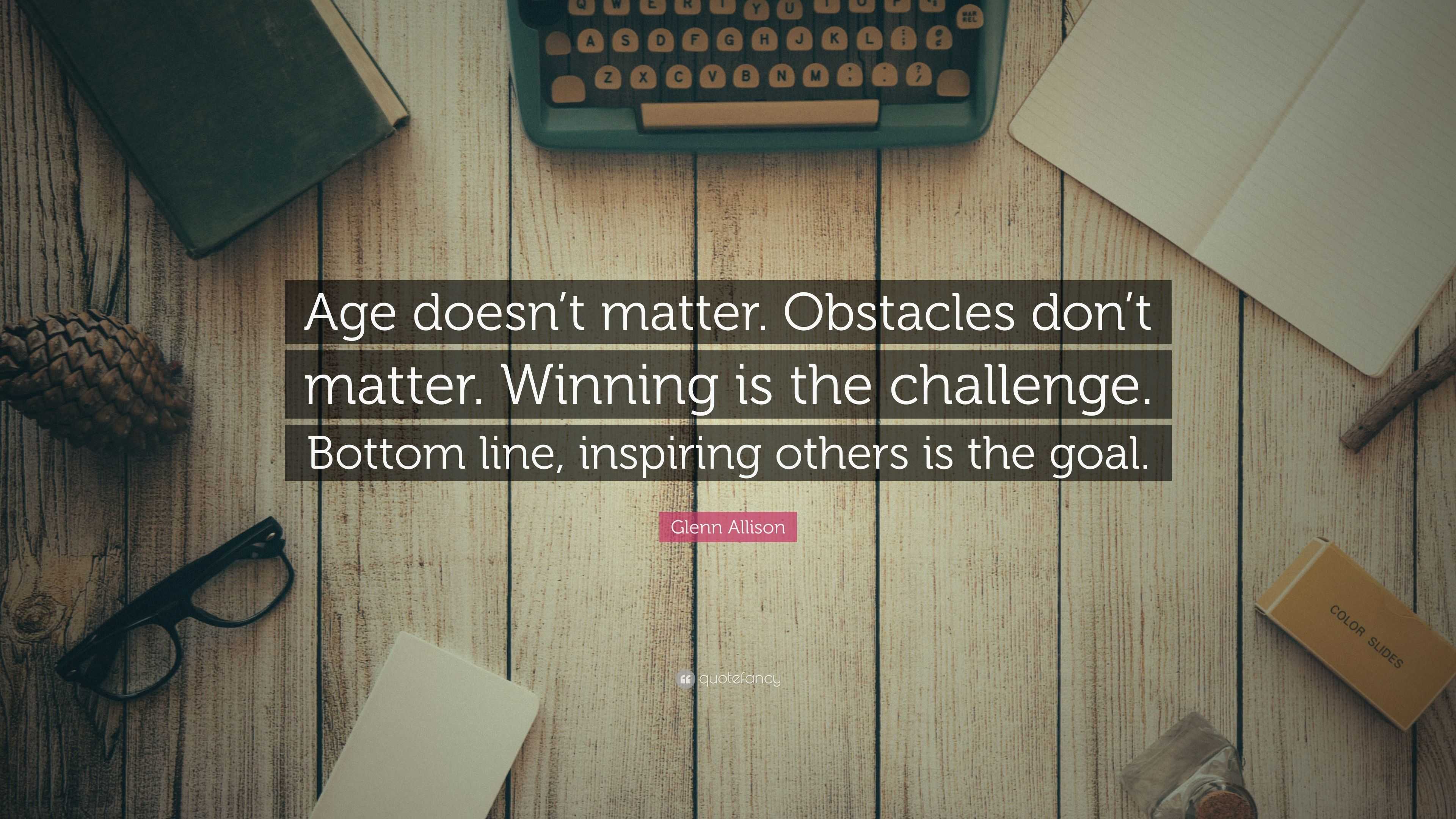 Glenn Allison Quote: “Age doesn't matter. Obstacles don't matter