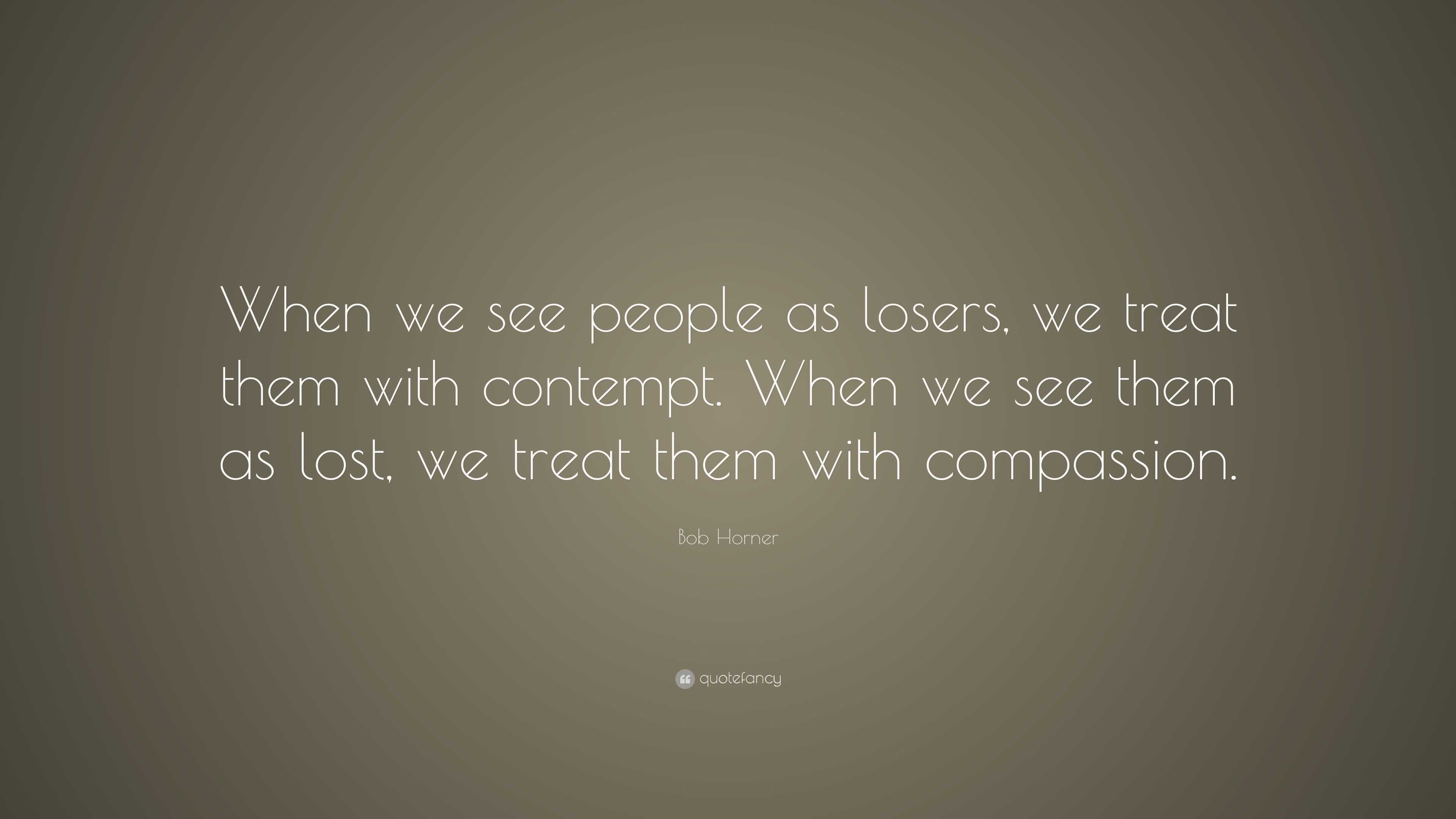 Bob Horner Quote: “When we see people as losers, we treat them with ...