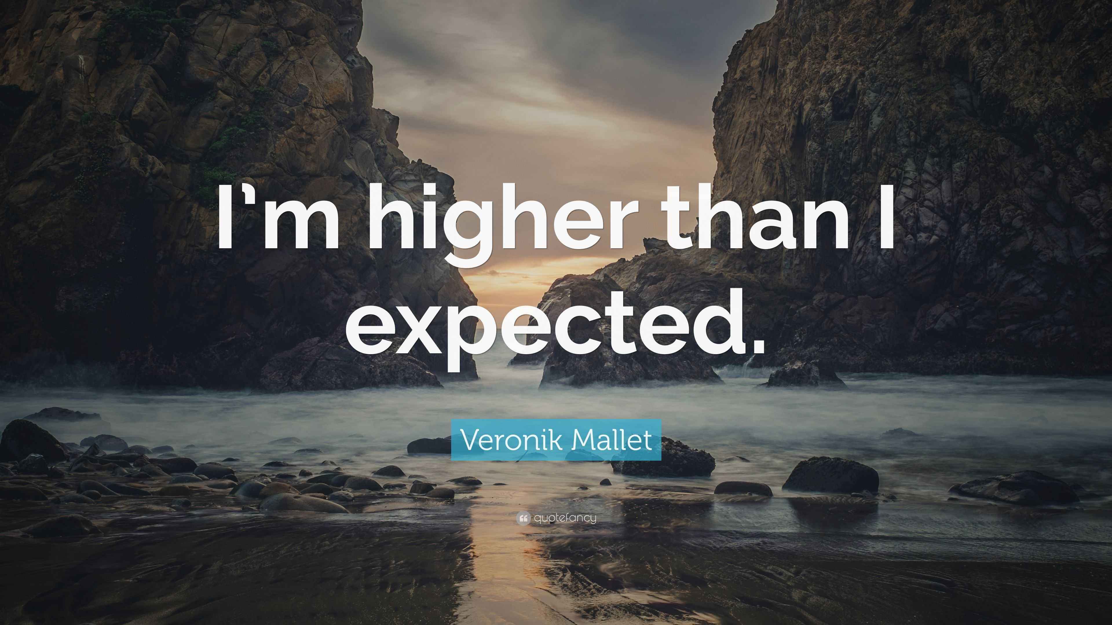 Veronik Mallet Quote “I’m higher than I expected.”