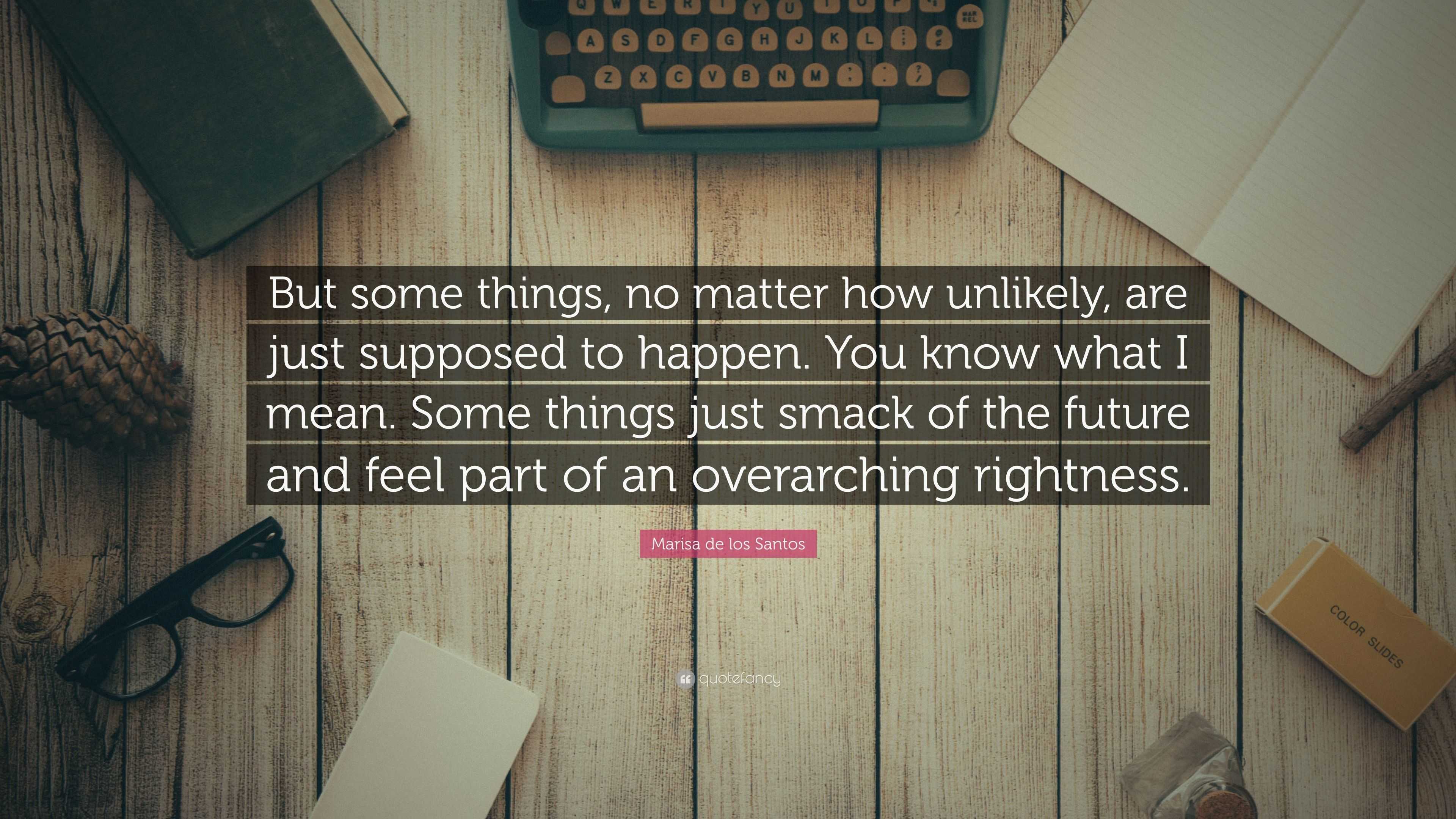 Marisa de los Santos Quote: “But some things, no matter how unlikely ...