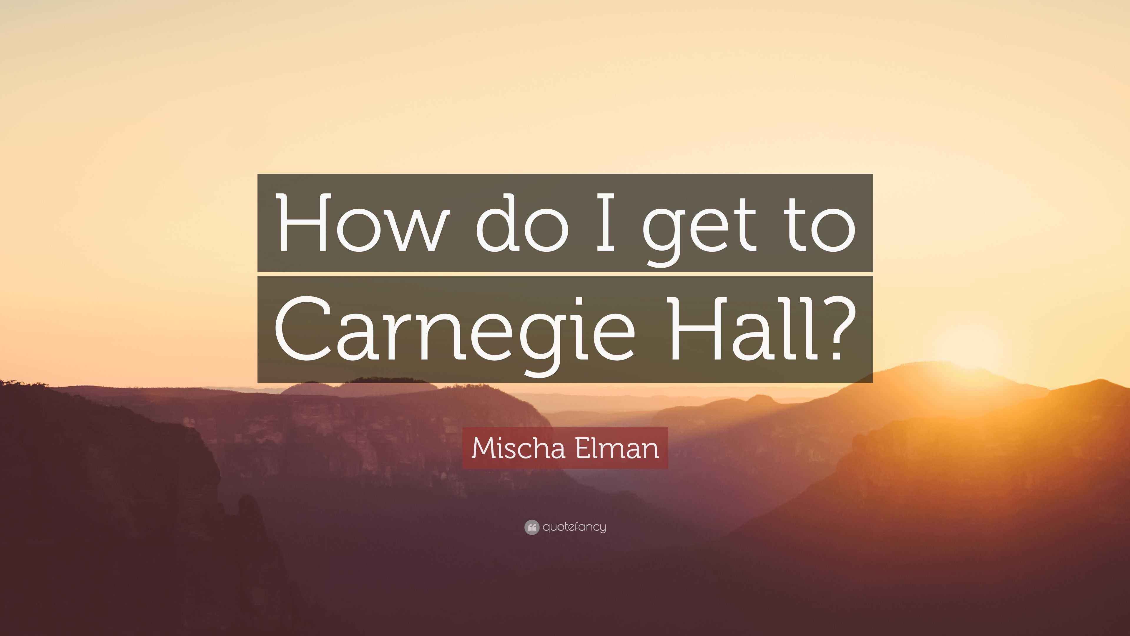 Mischa Elman Quote “How do I get to Carnegie Hall?”