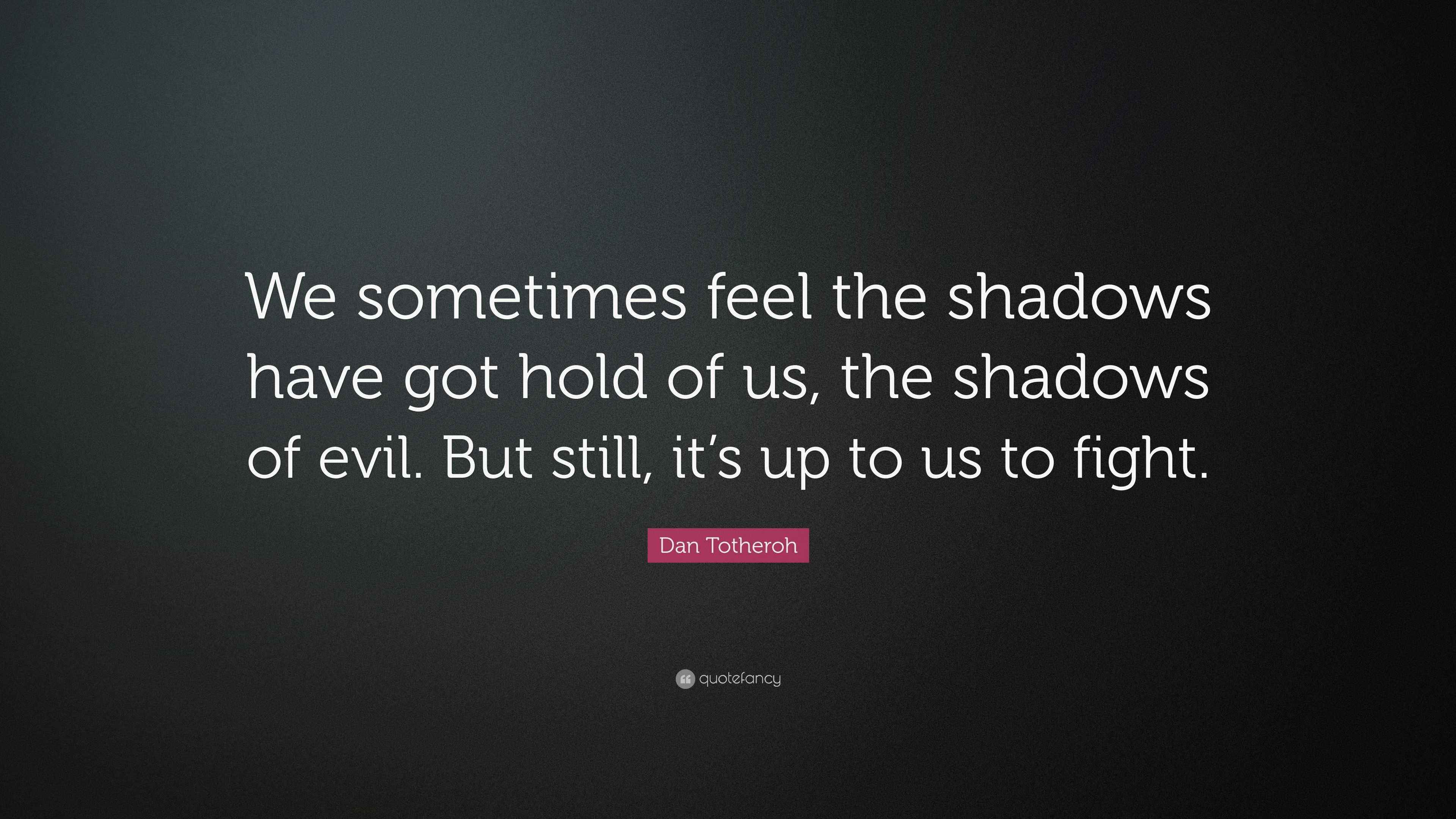 Dan Totheroh Quote “We sometimes feel the shadows have got hold of us
