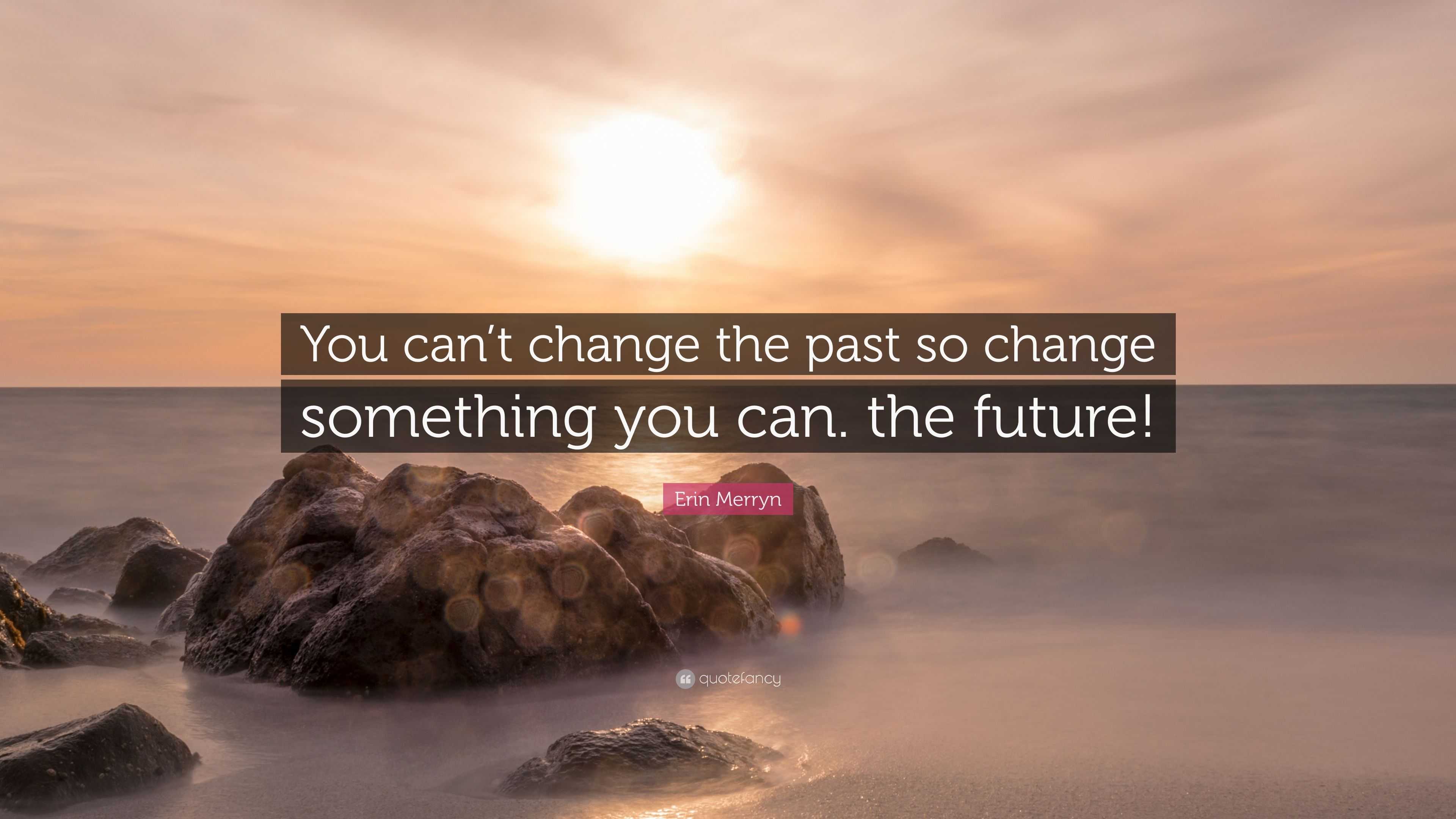 Erin Merryn Quote: “You can’t change the past so change something you ...