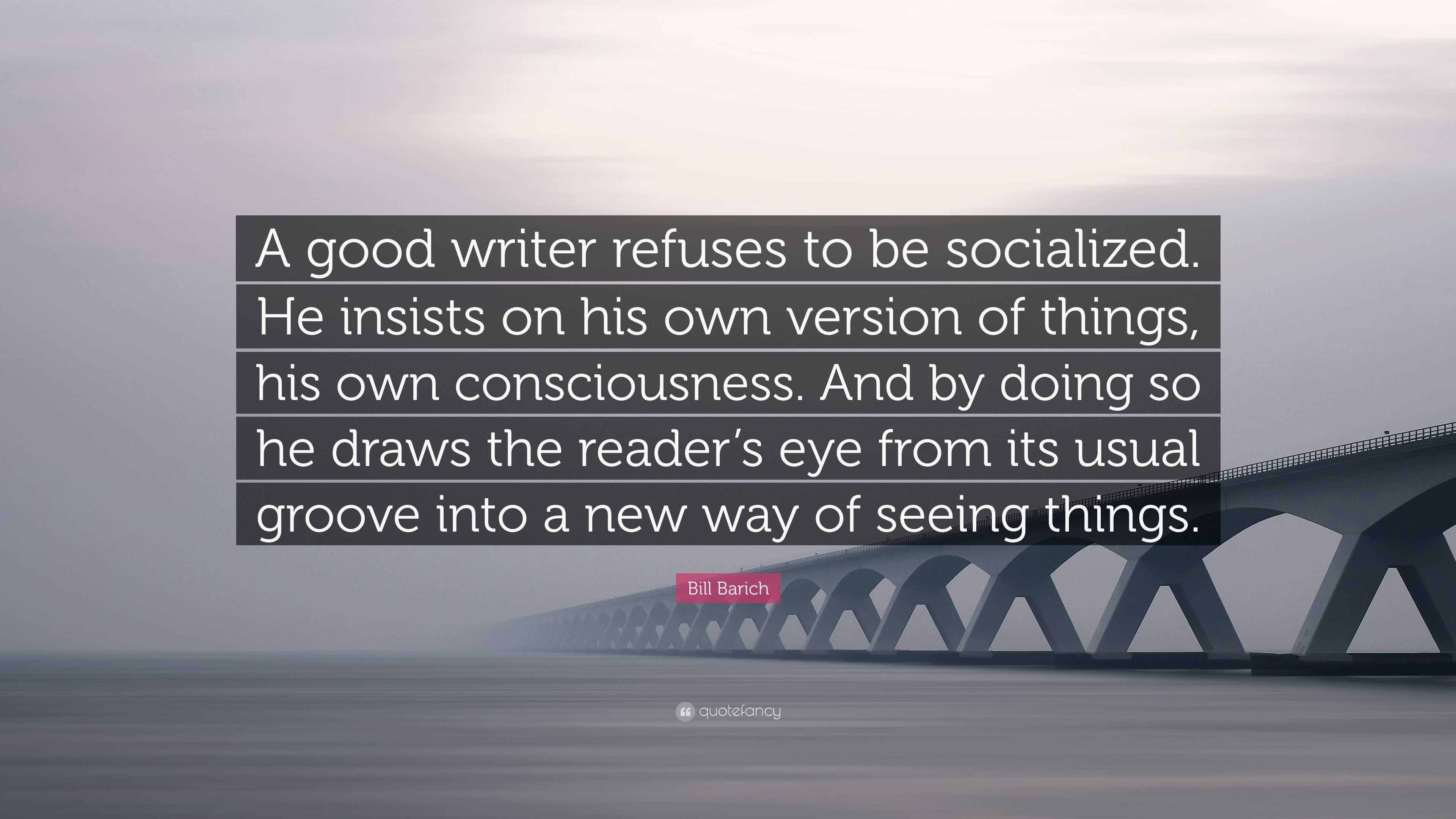 Bill Barich Quote: “A good writer refuses to be socialized. He insists ...