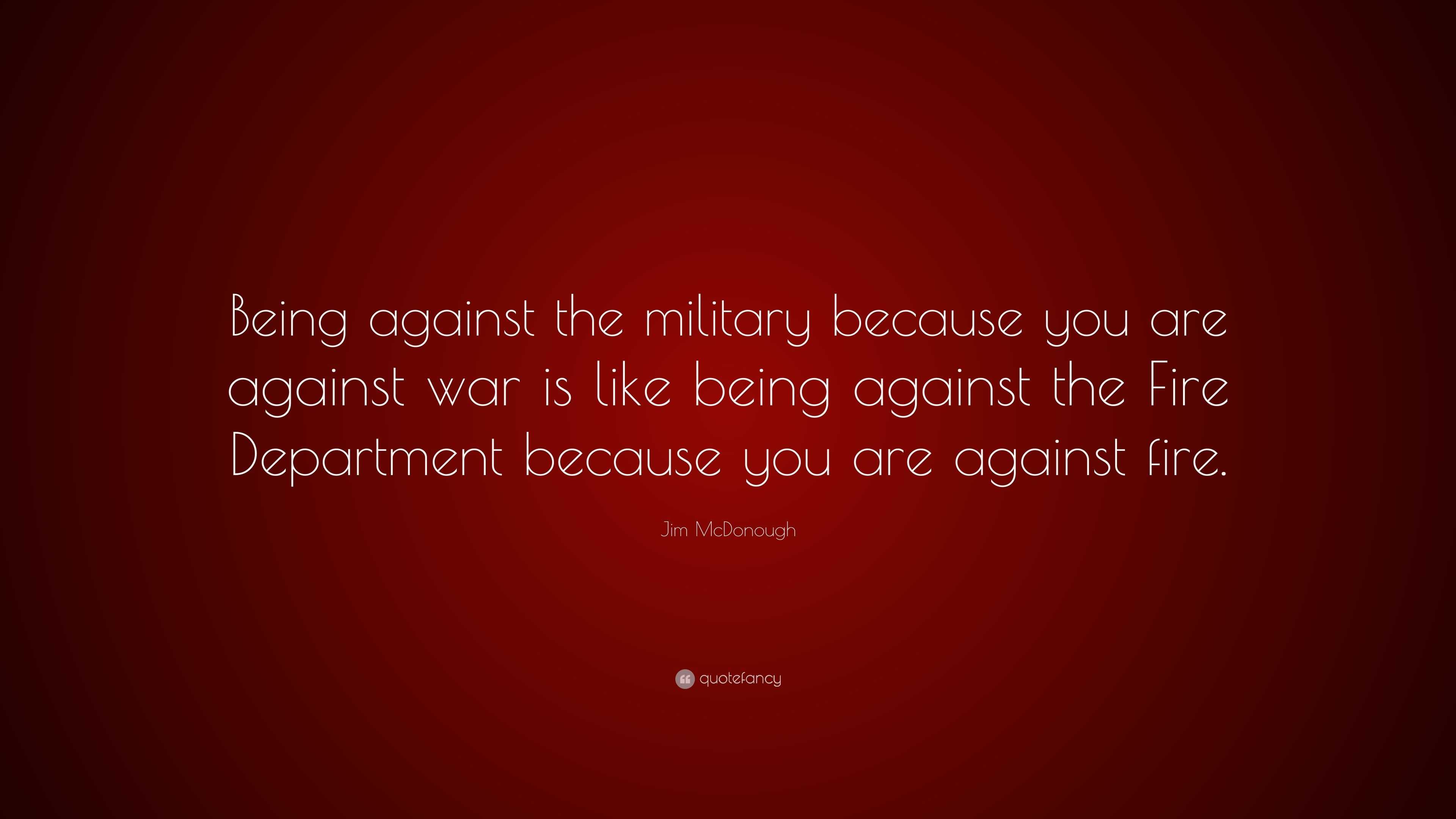 Jim McDonough Quote: “Being against the military because you are ...