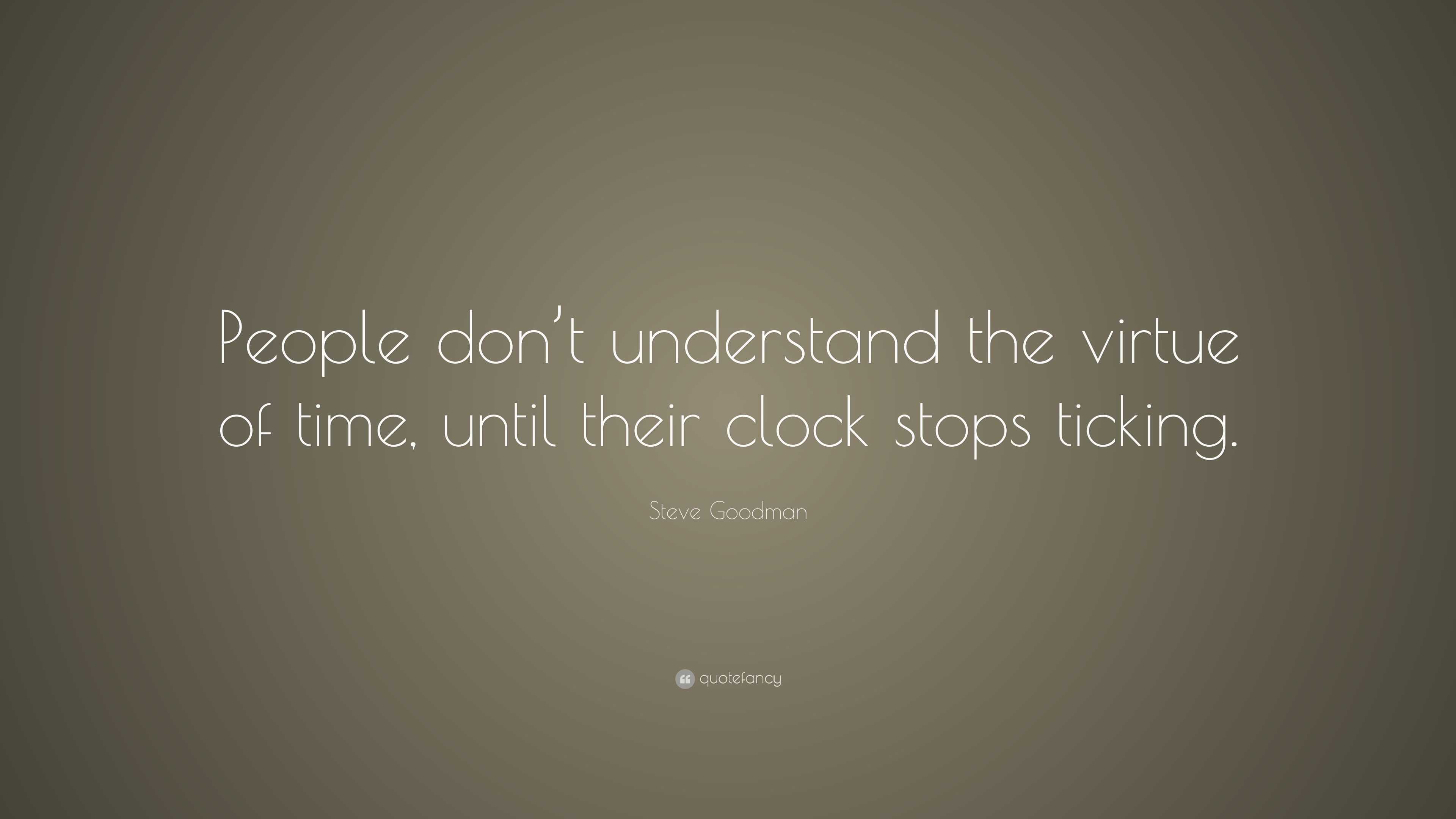 Steve Goodman Quote “People don’t understand the virtue of time, until