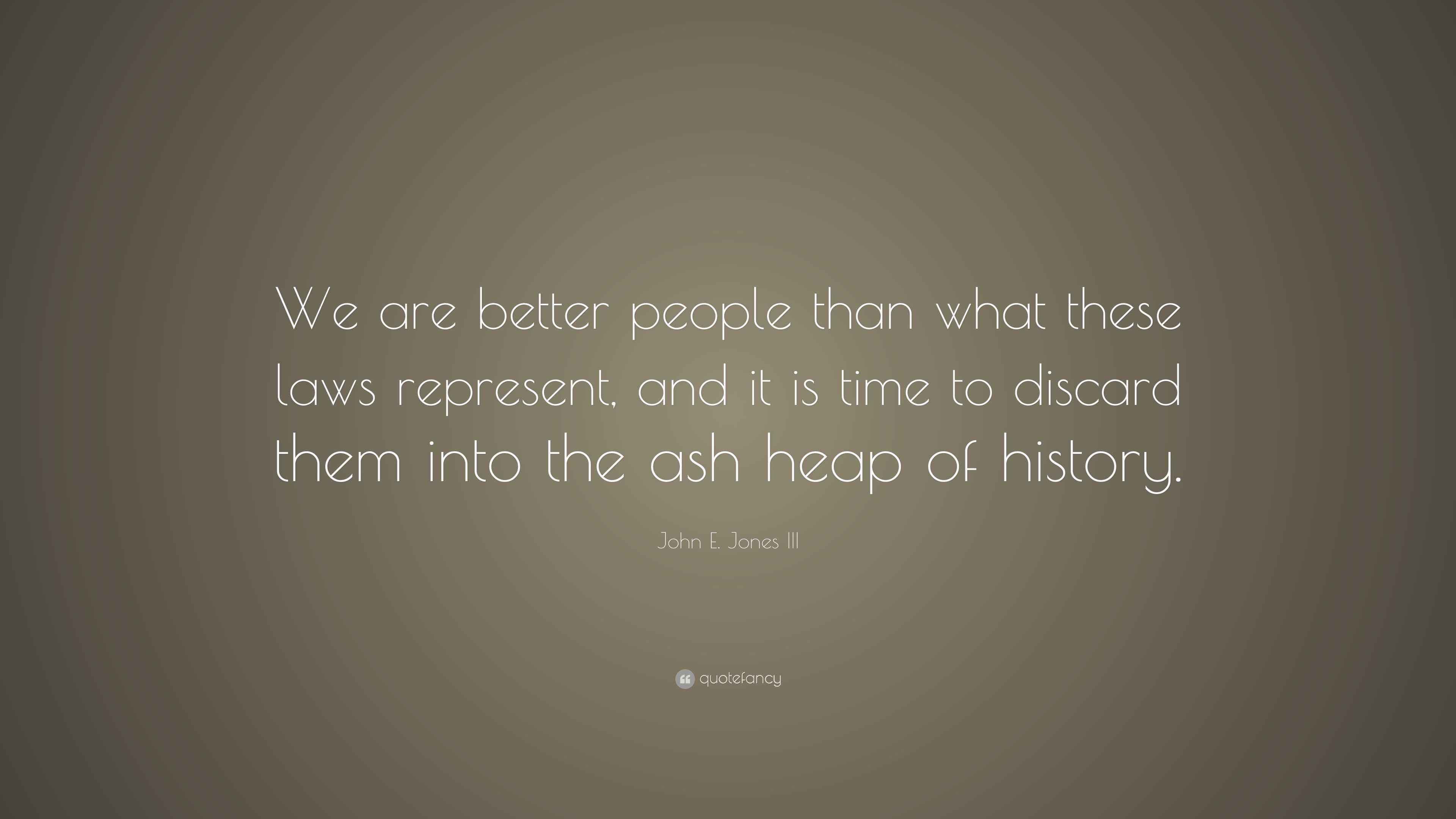 John E. Jones III Quote “We are better people than what these laws