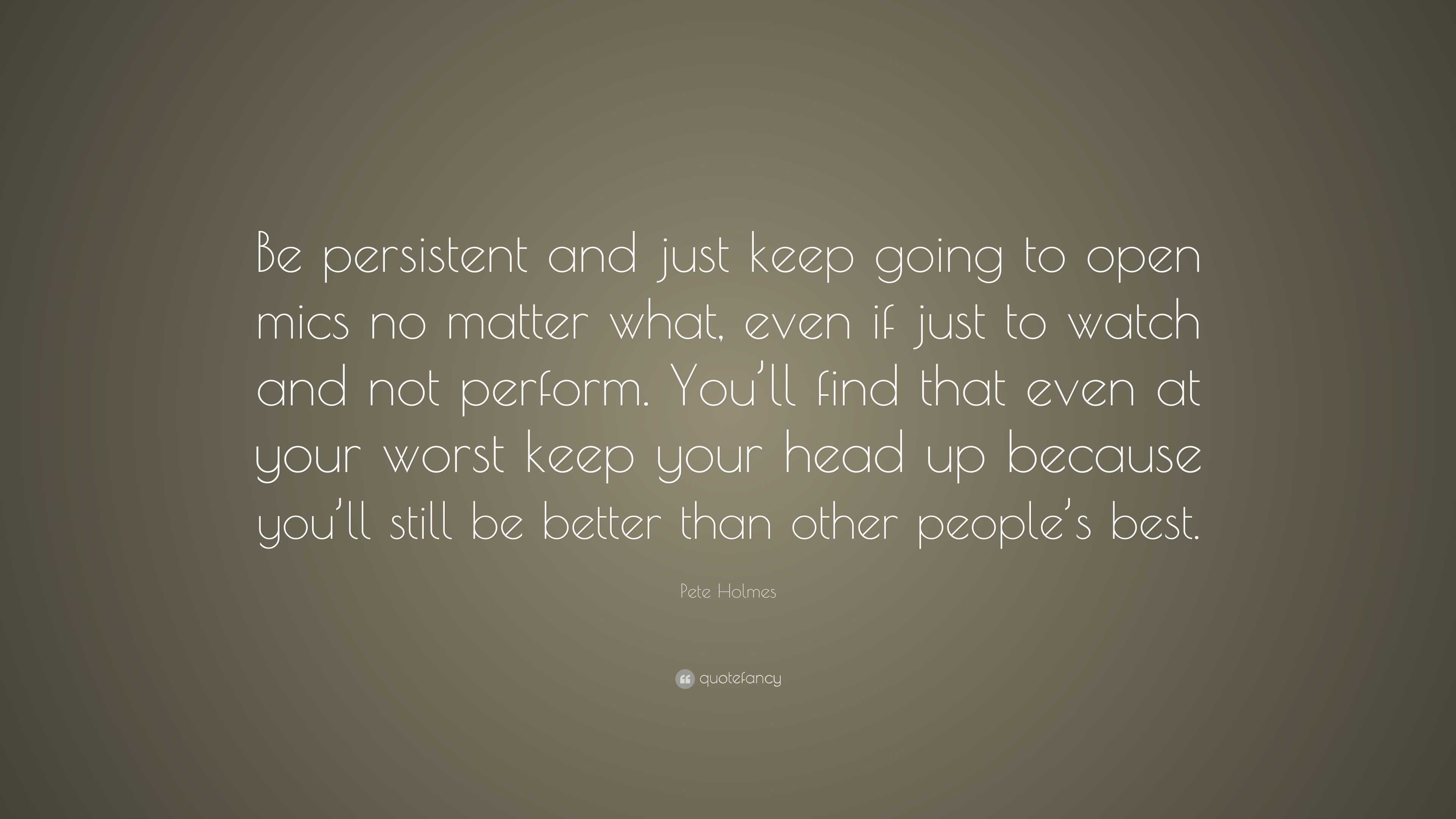 Pete Holmes Quote: “Be persistent and just keep going to open mics no ...