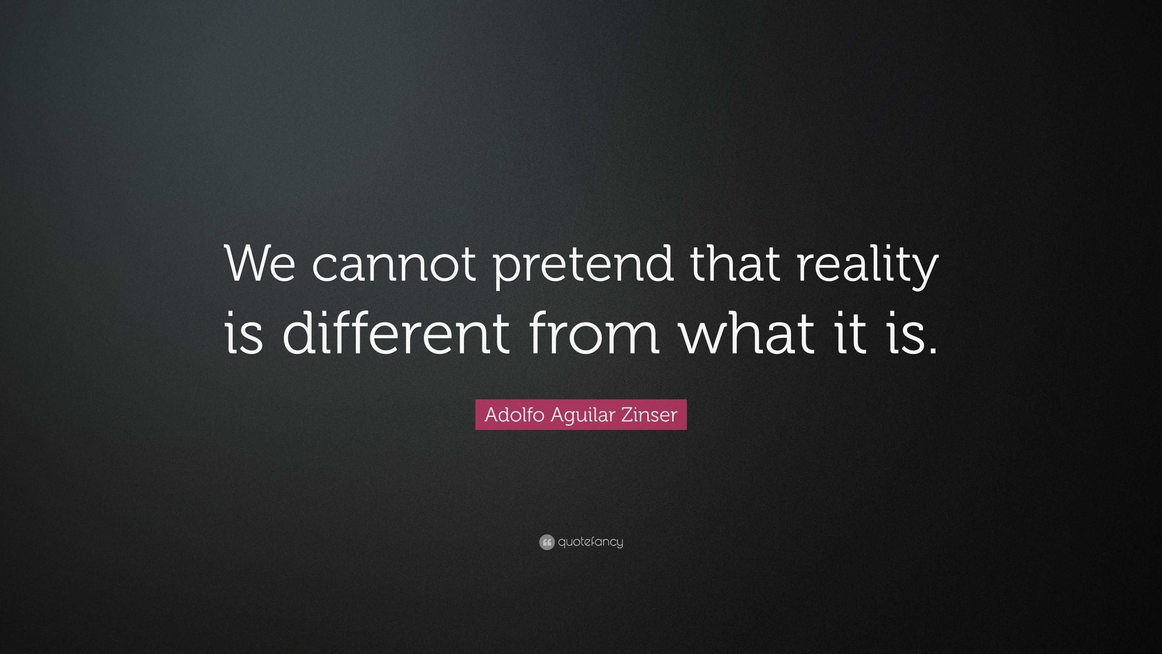 Adolfo Aguilar Zinser Quote: “We cannot pretend that reality is ...