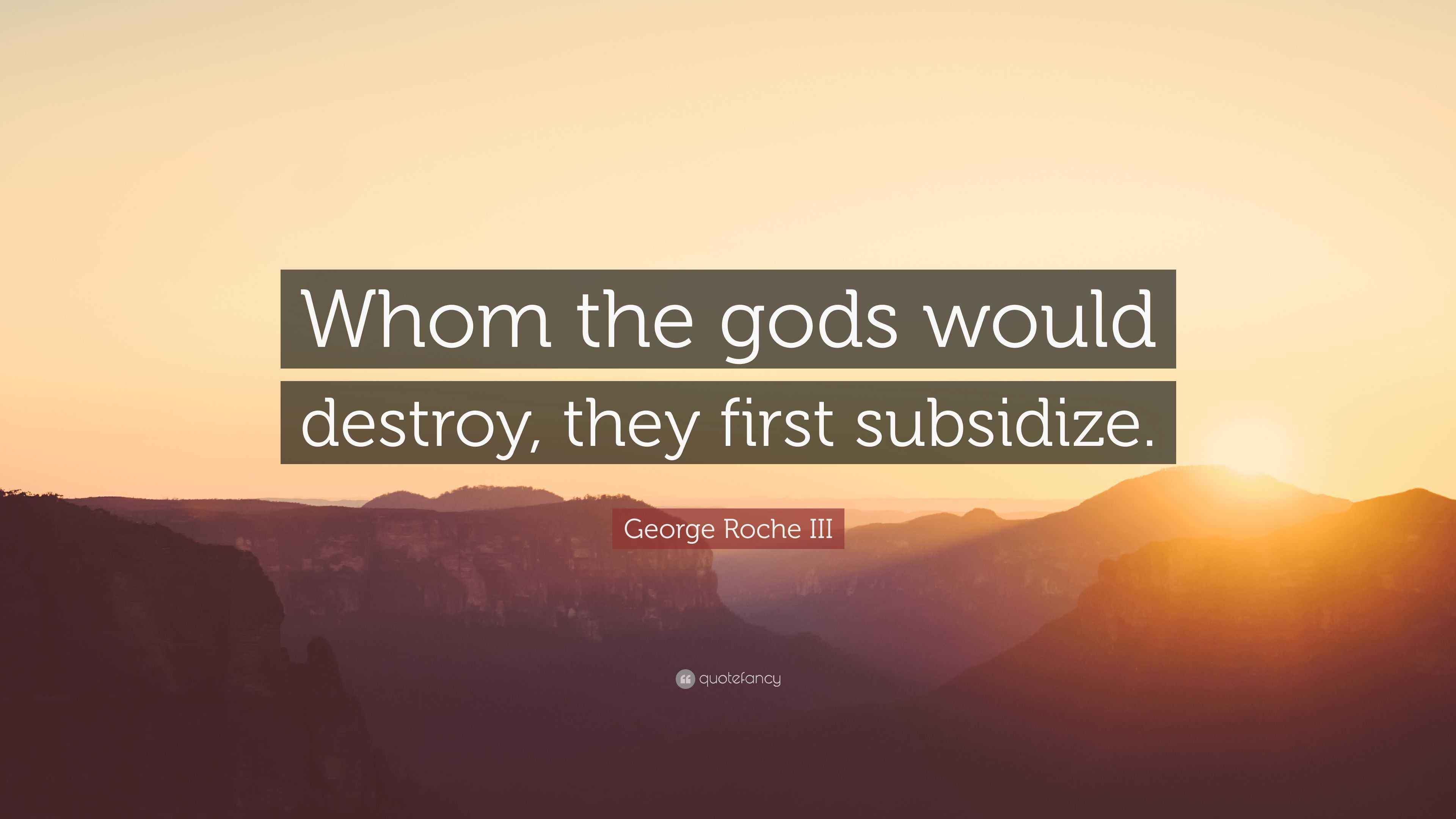 George Roche III Quote: “Whom the gods would destroy, they first ...