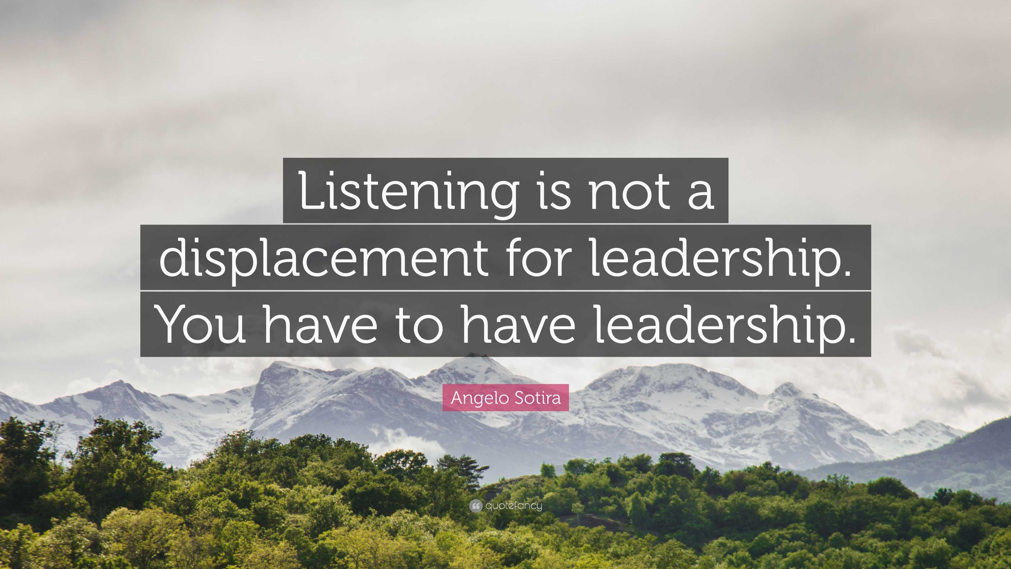 Angelo Sotira Quote “Listening is not a displacement for leadership