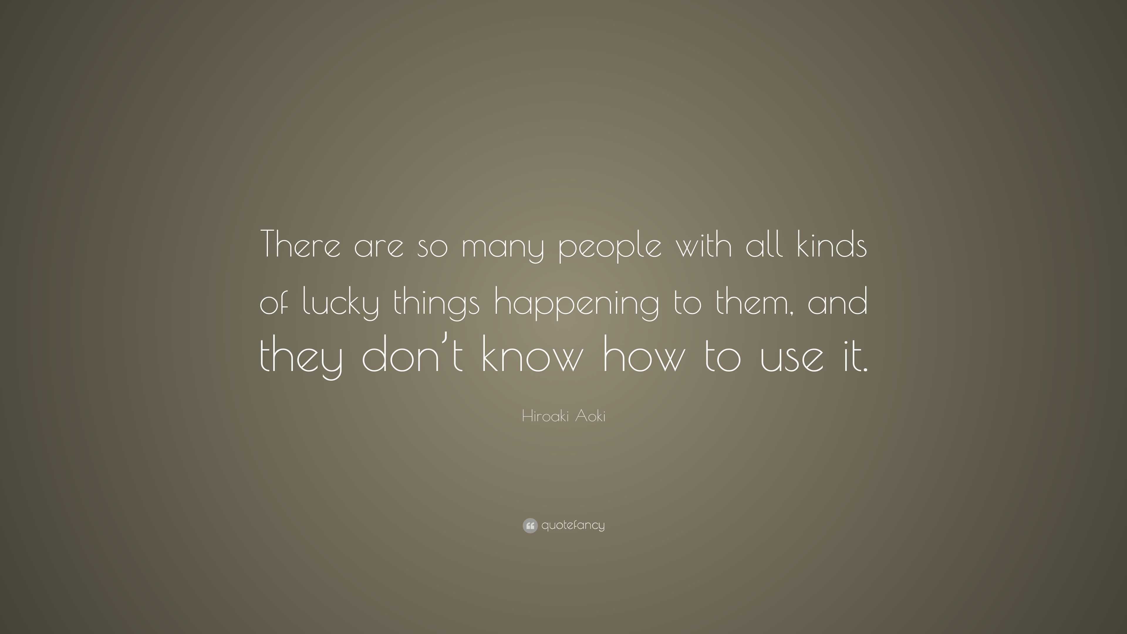 Hiroaki Aoki Quote: “There are so many people with all kinds of lucky ...