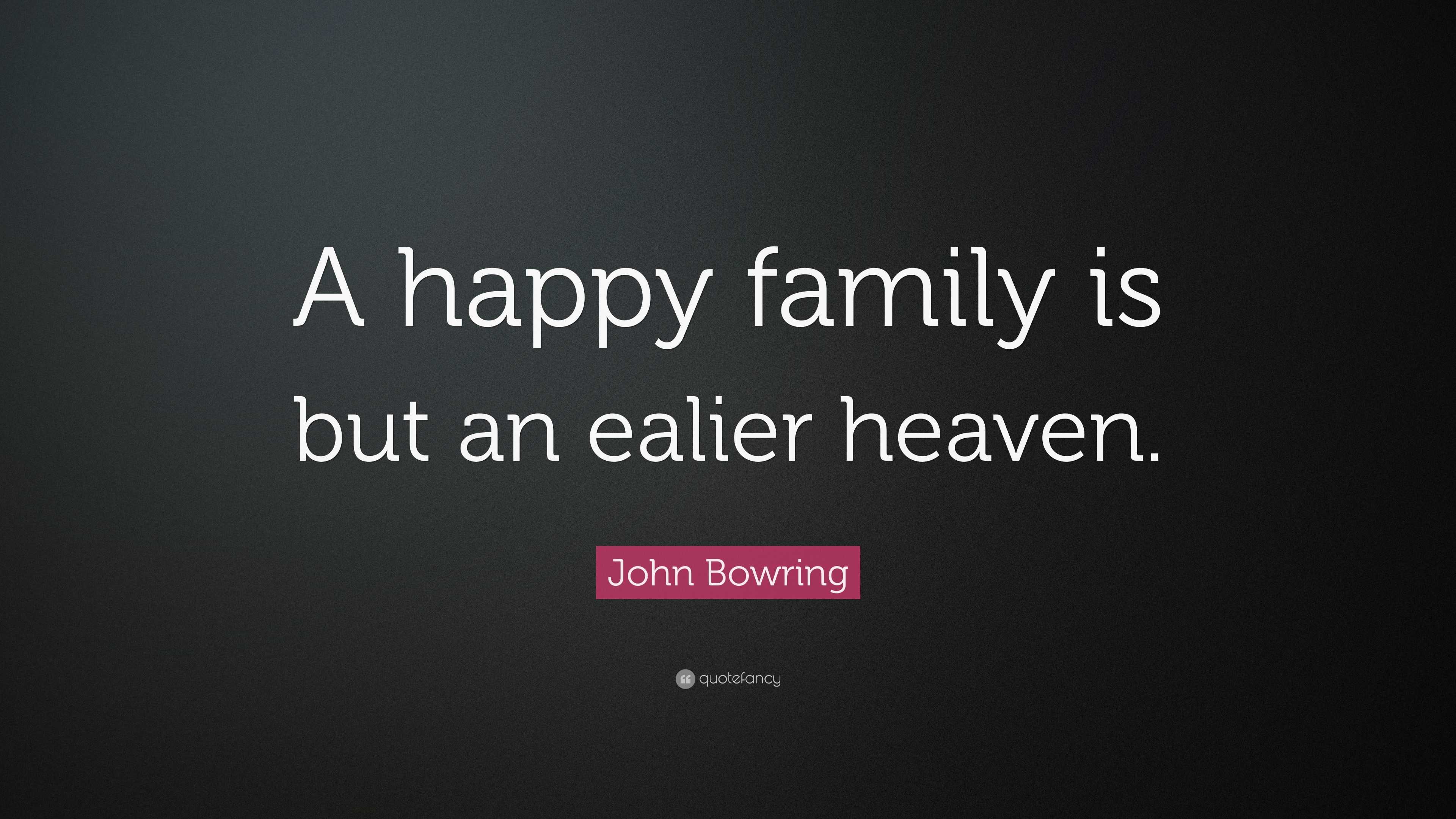 John Bowring Quote: “A happy family is but an ealier heaven.”