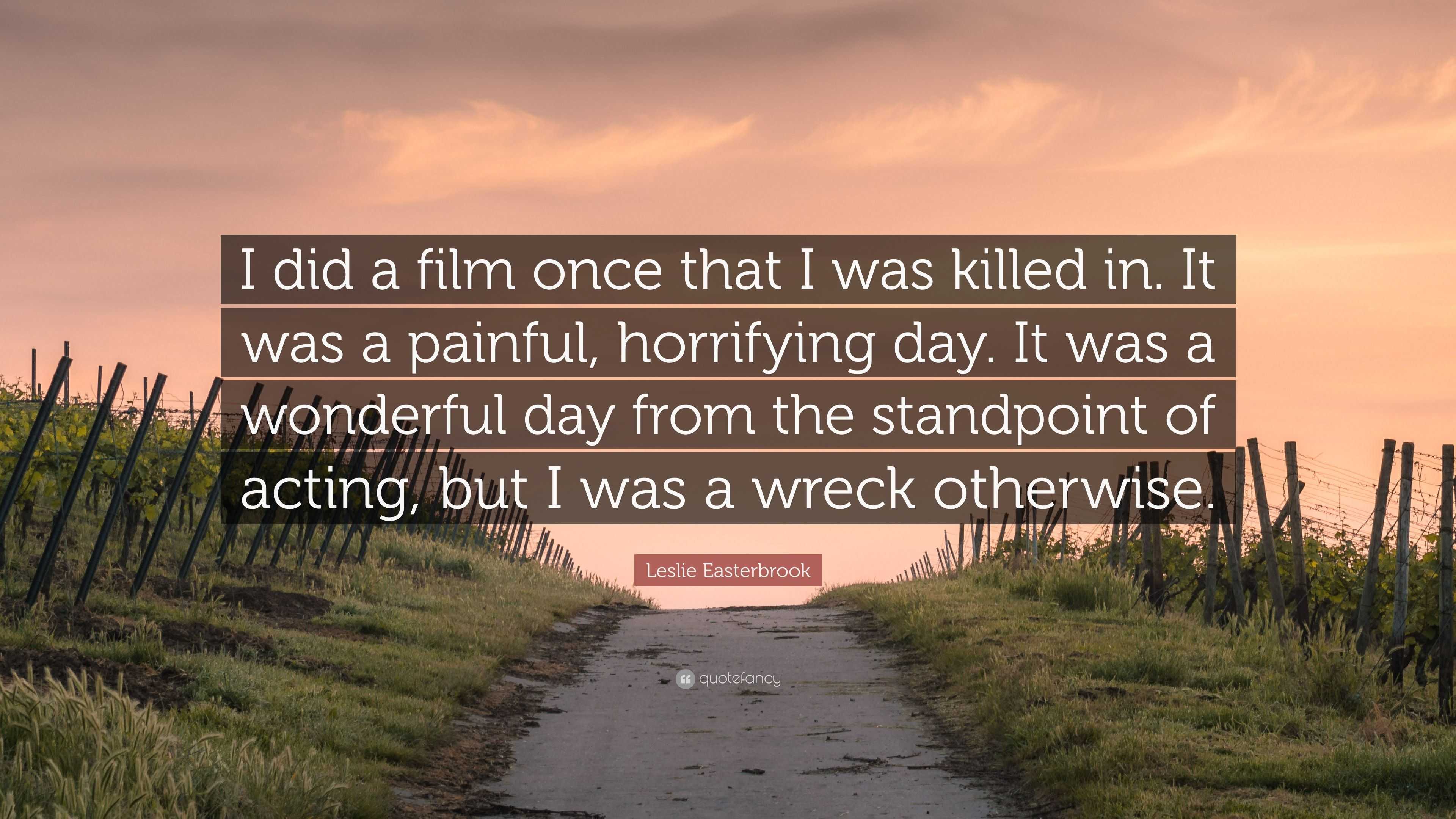 Leslie Easterbrook Quote: “I did a film once that I was killed in. It was a  painful, horrifying day. It was a wonderful day from the standpoint of ...”