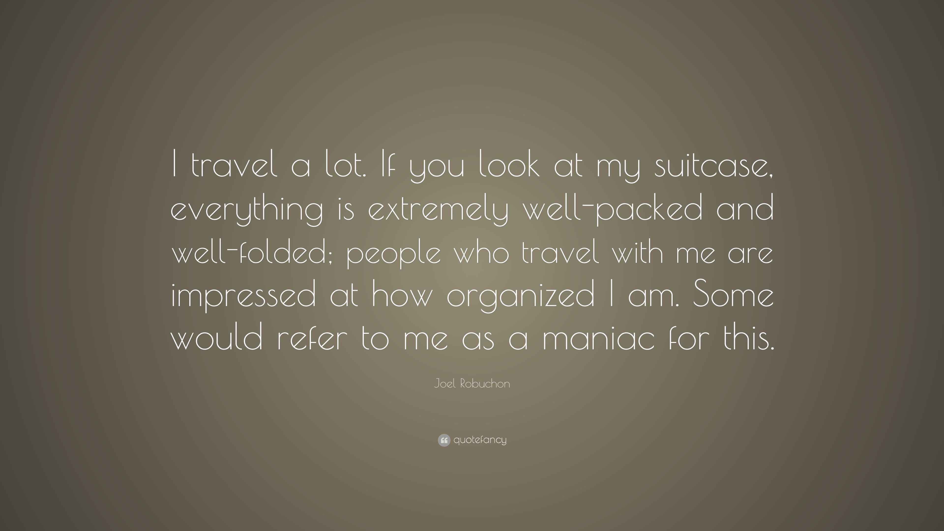 Joel Robuchon Quote “I travel a lot. If you look at my suitcase