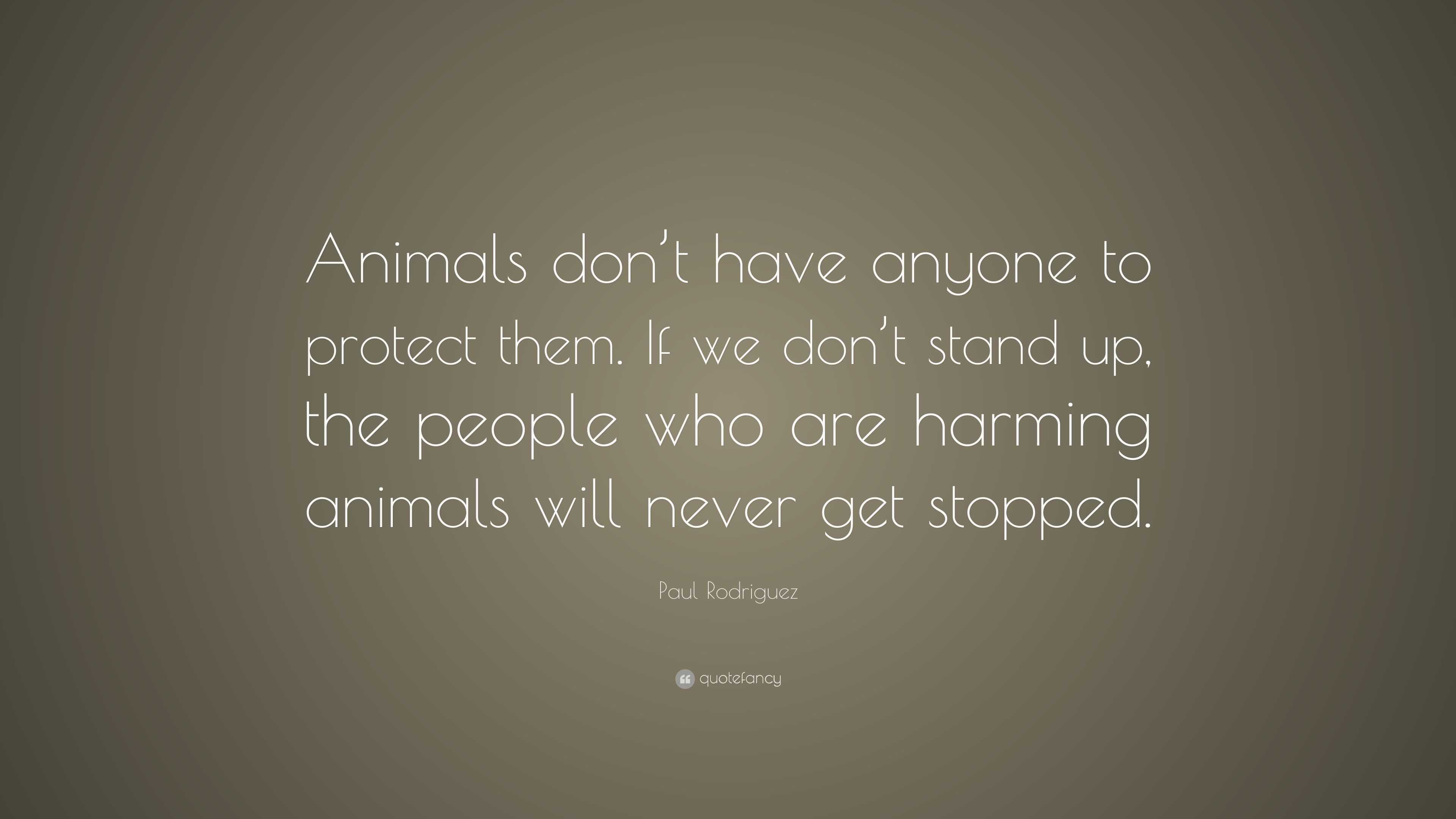 Paul Rodriguez Quote: “Animals don’t have anyone to protect them. If we ...