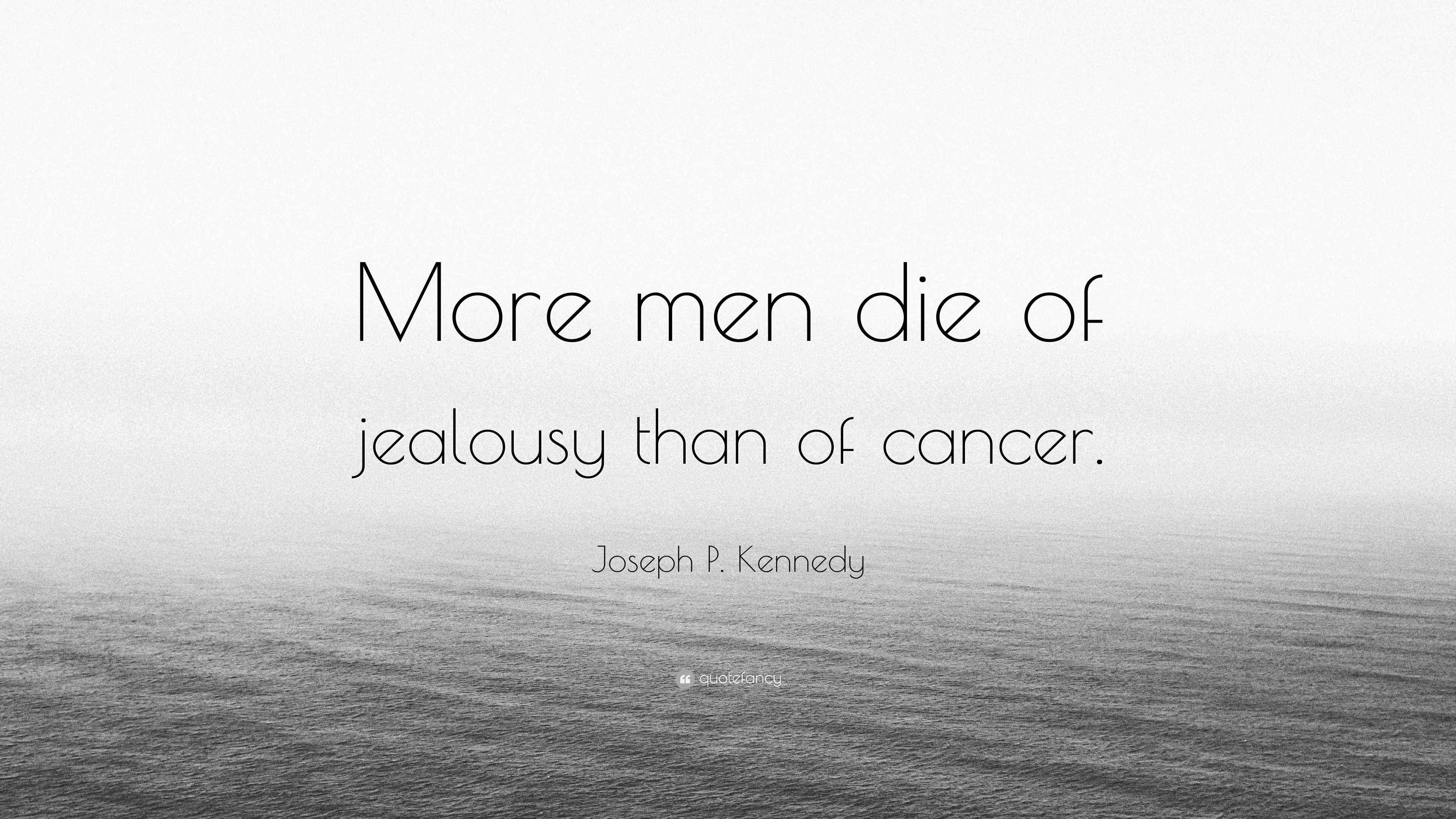 Joseph P. Kennedy Quote “More men die of jealousy than of cancer.”