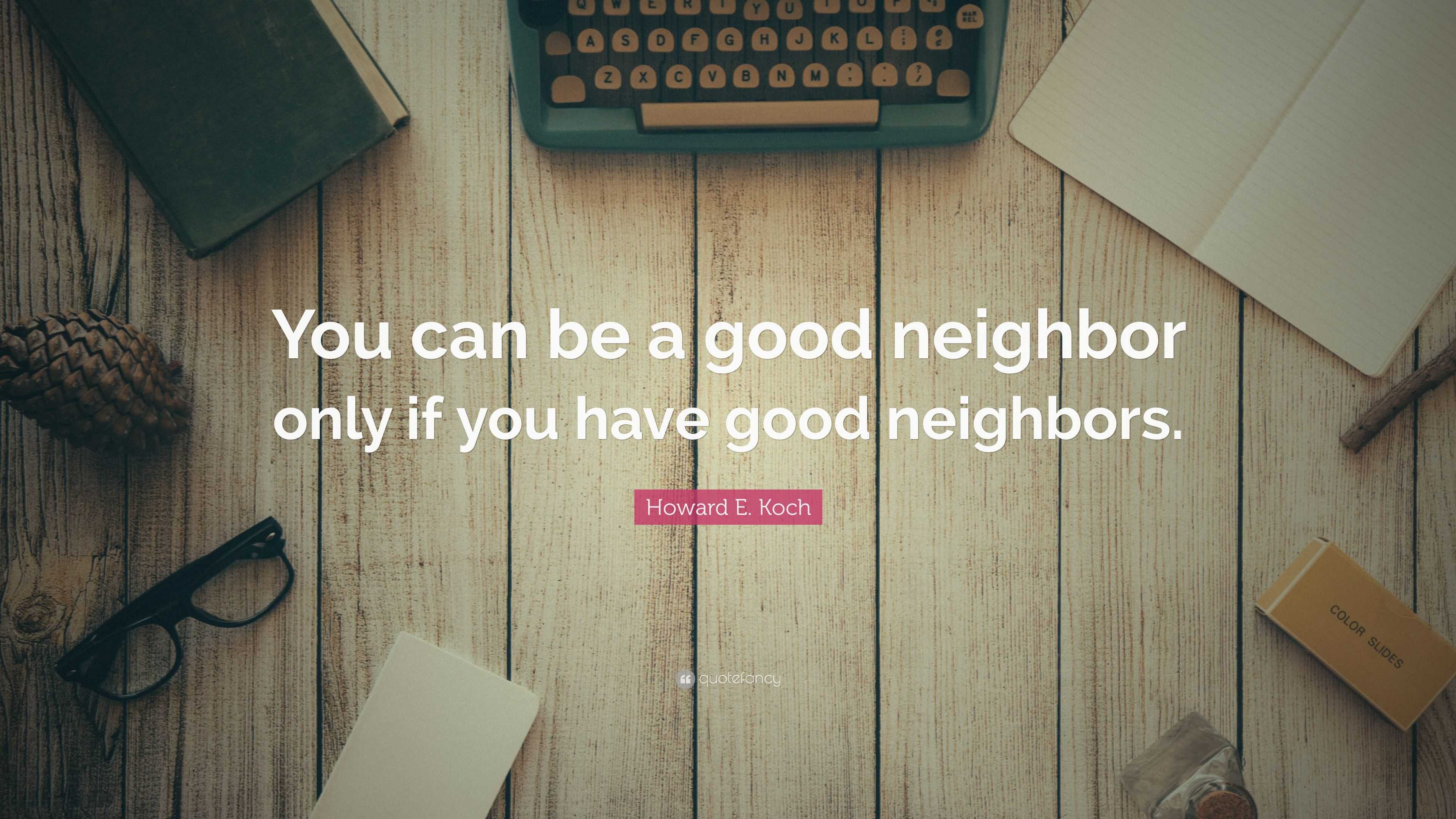 Howard E. Koch - You can be a good neighbor only if you