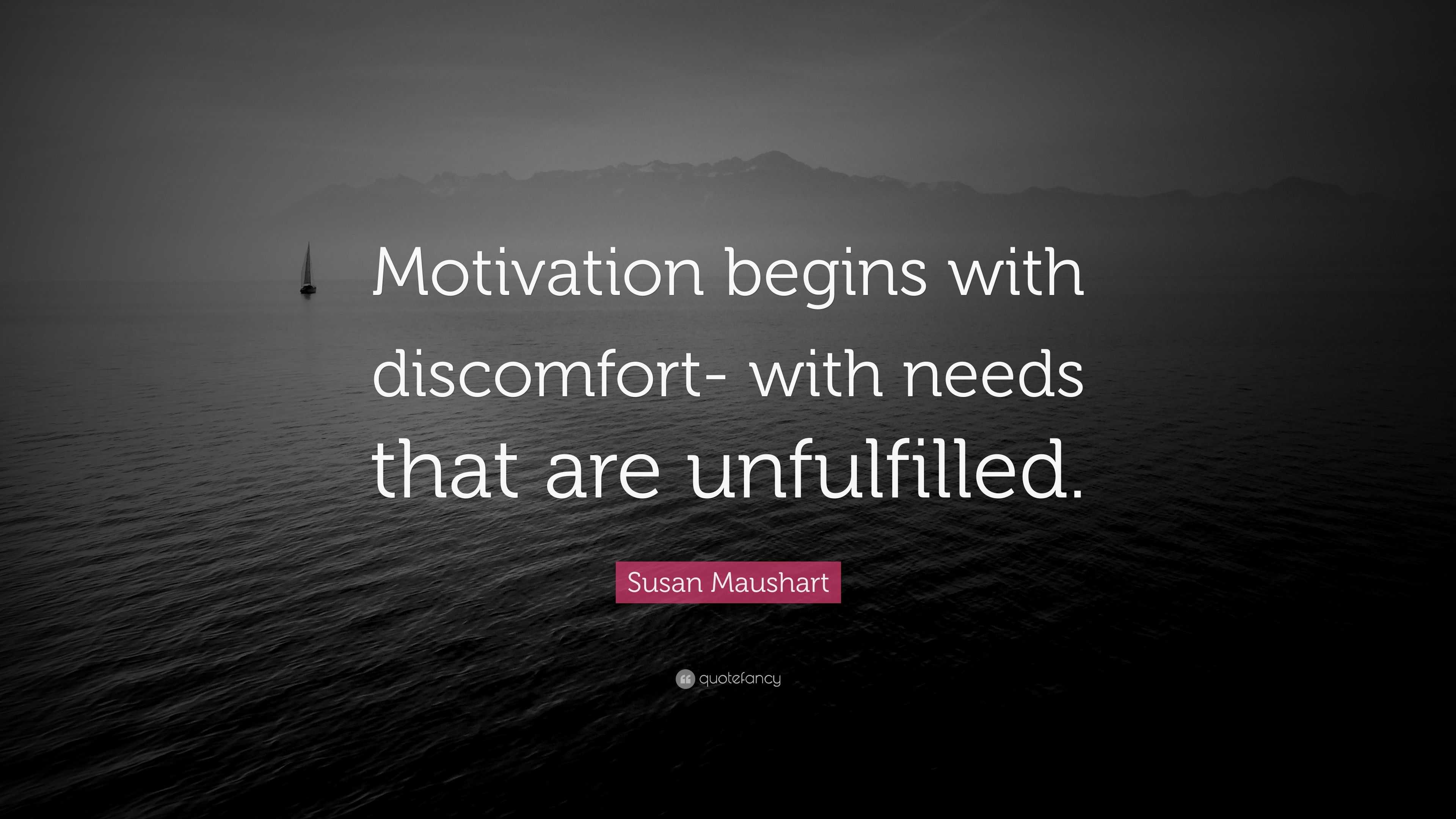 Susan Maushart Quote: “Motivation begins with discomfort- with needs ...