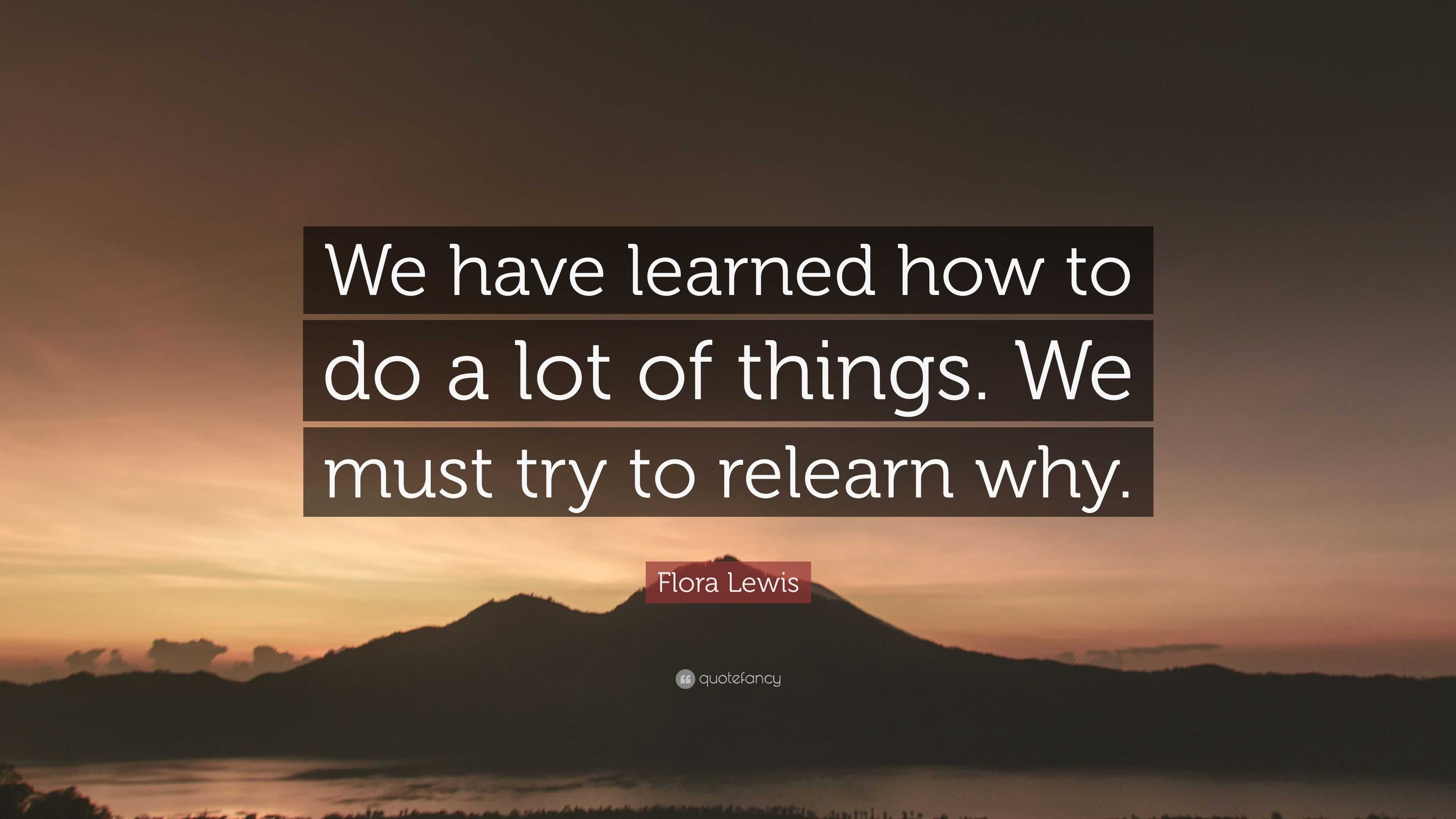 Flora Lewis Quote: “We have learned how to do a lot of things. We must ...