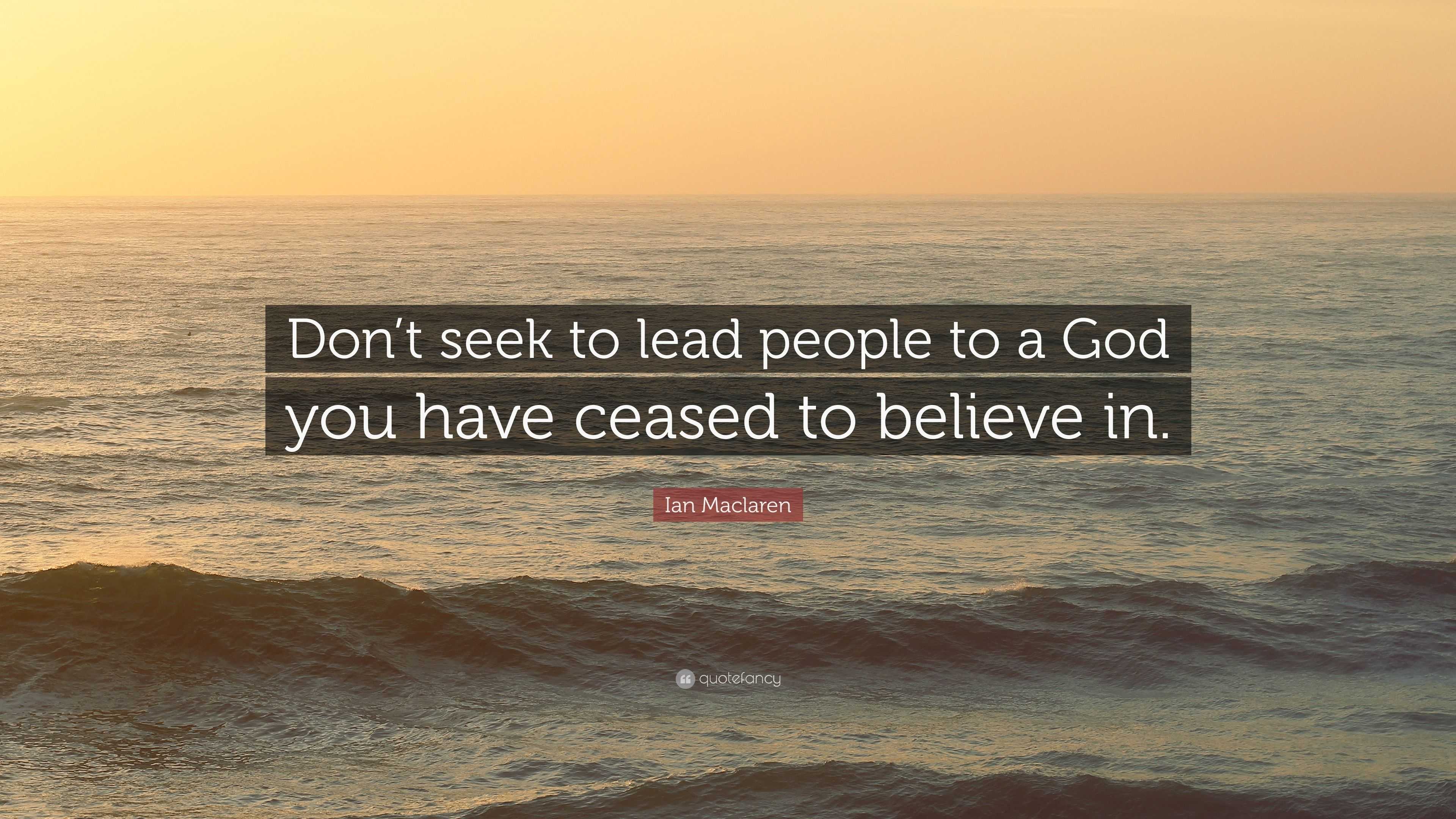 Ian Maclaren Quote: “Don’t seek to lead people to a God you have ceased ...