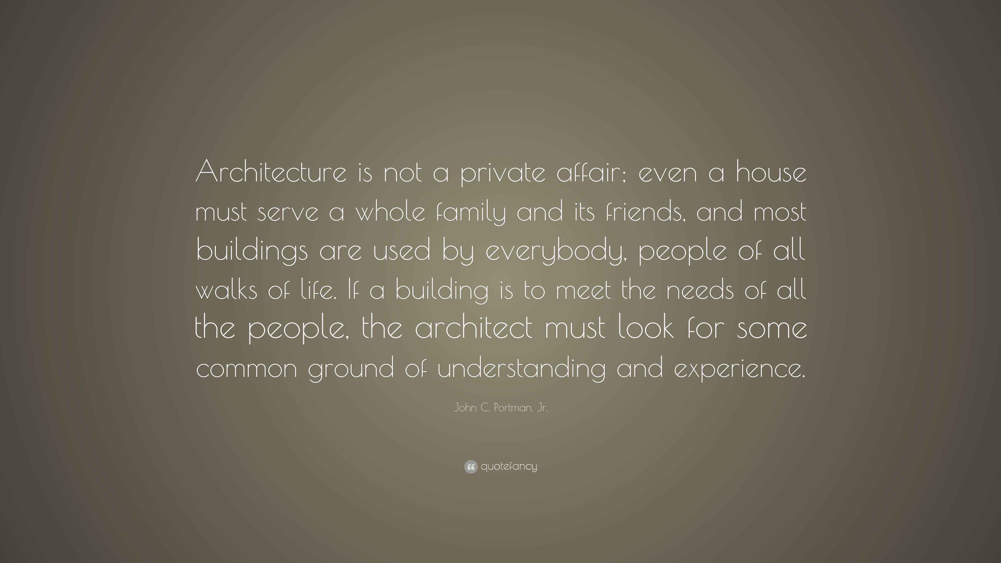 John C. Portman, Jr. Quote: “Architecture is not a private affair; even
