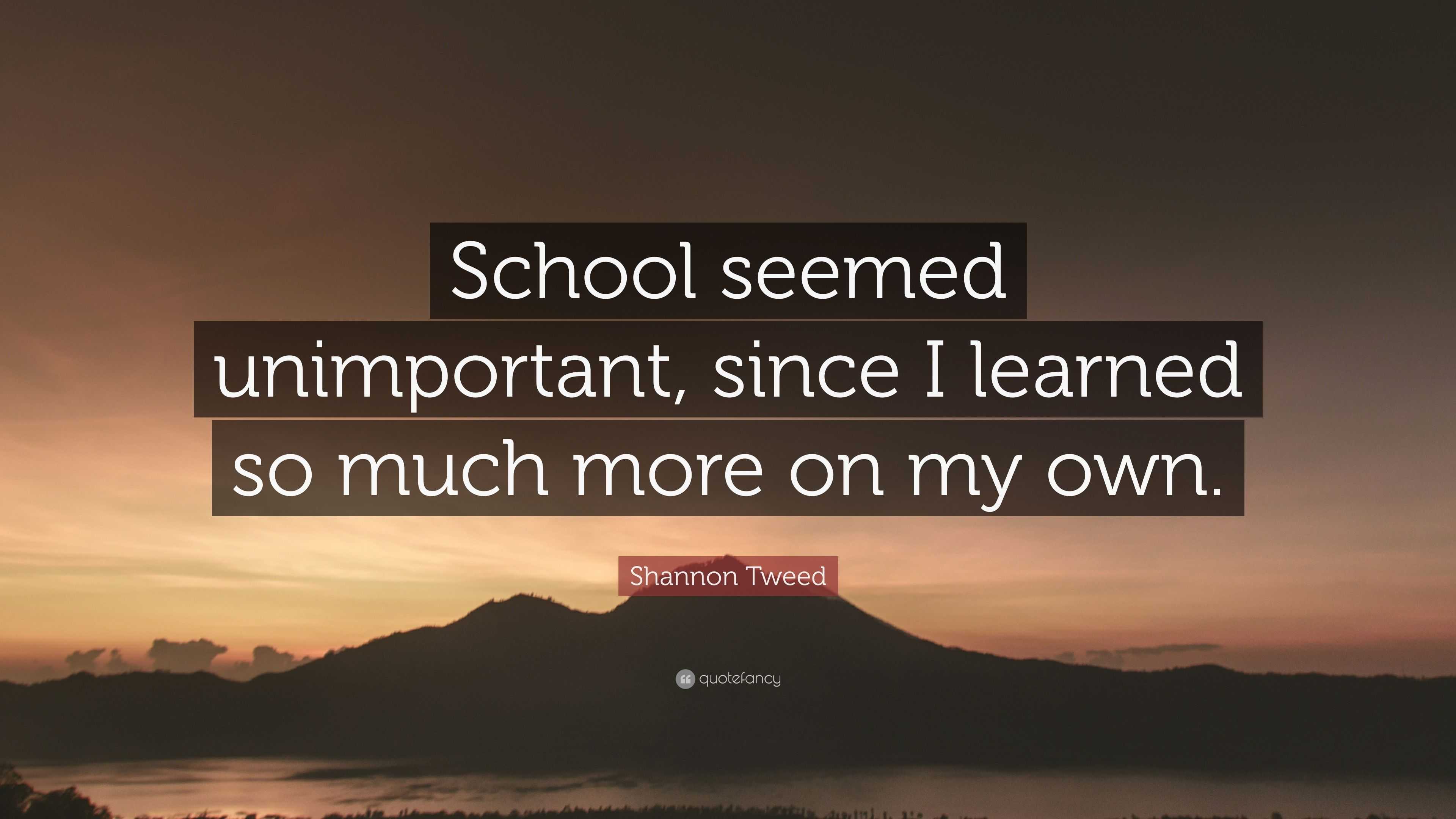 Shannon Tweed Quote: “School seemed unimportant, since I learned so ...