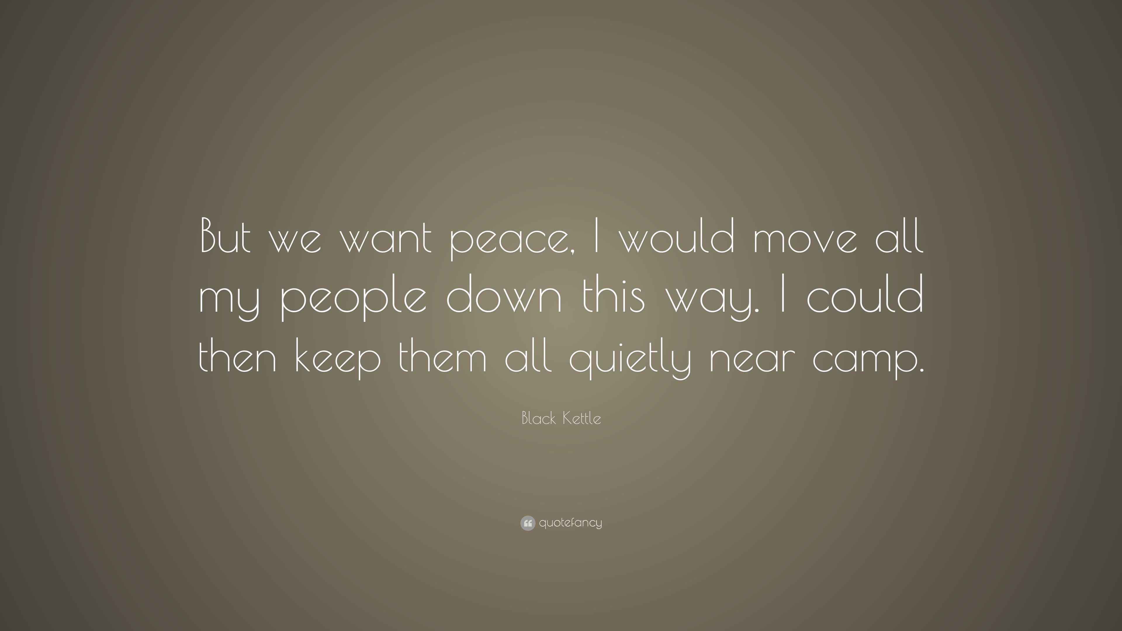 Black Kettle Quote “But we want peace, I would move all my people down