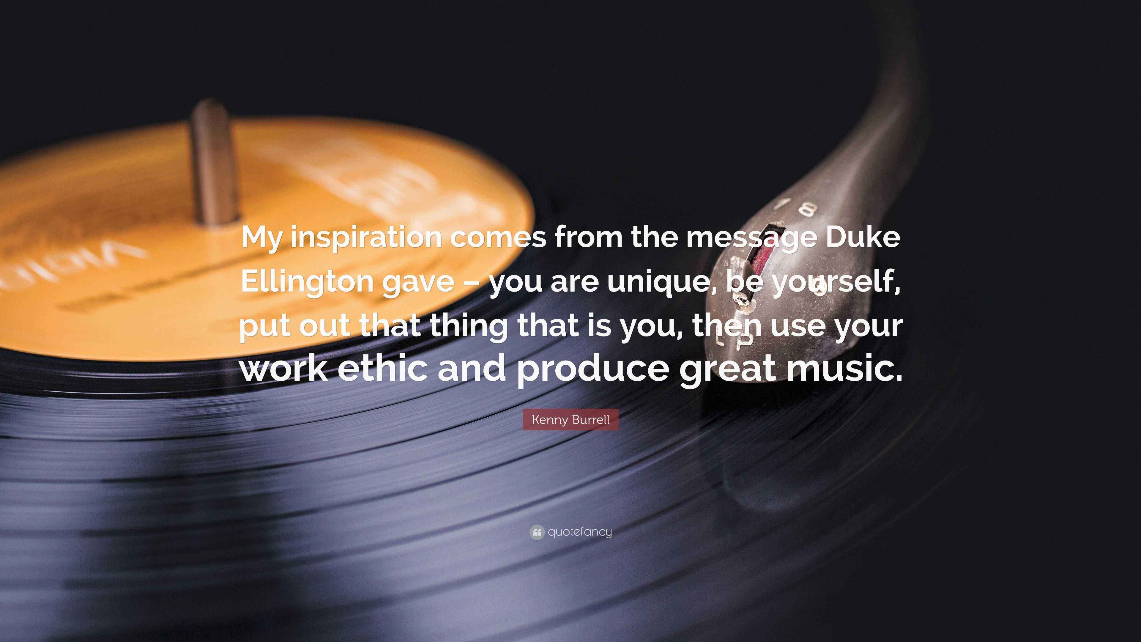 Kenny Burrell Quote “My inspiration comes from the message Duke Ellington gave you are unique