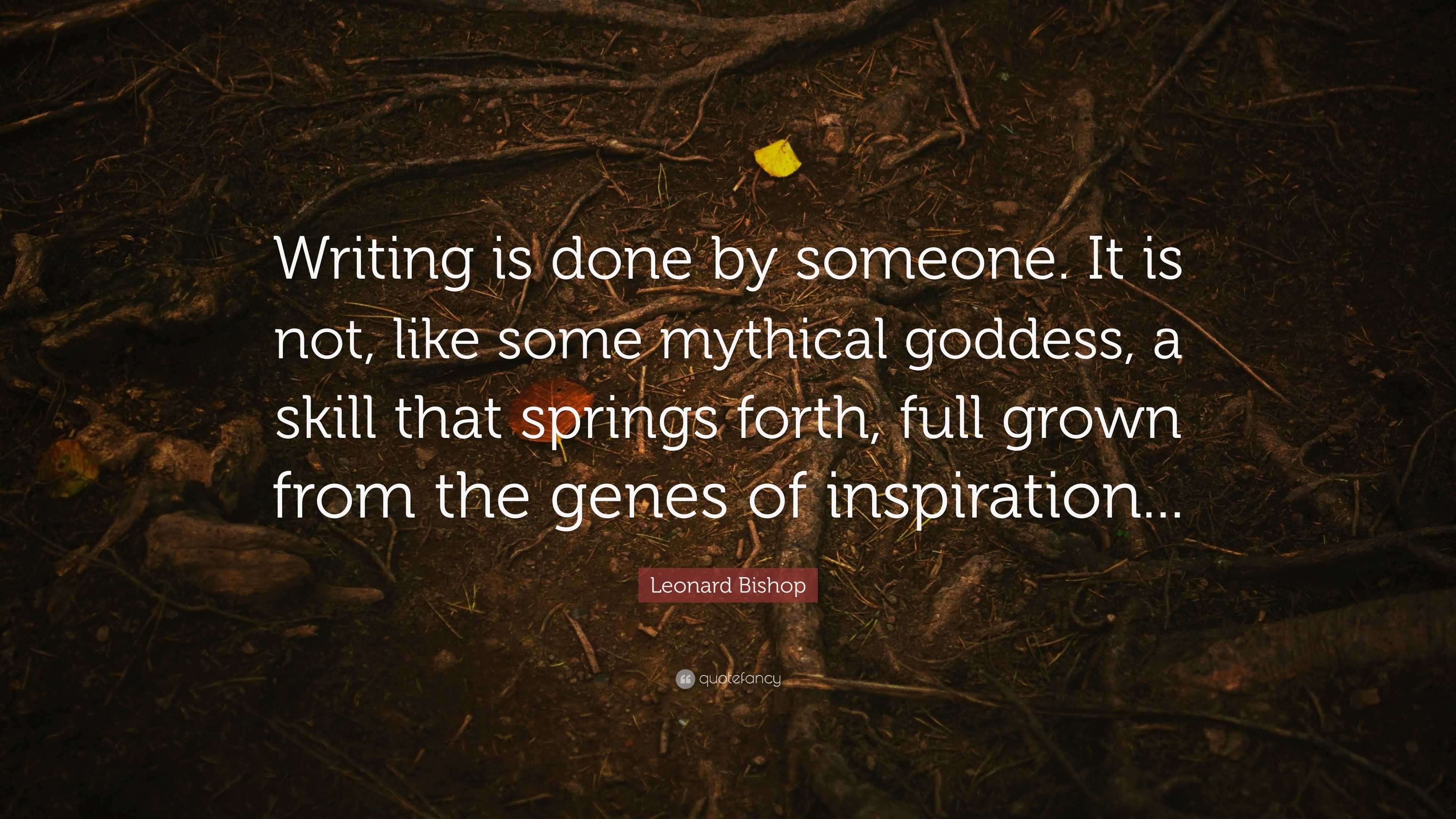 Leonard Bishop Quote: “Writing is done by someone. It is not, like some ...