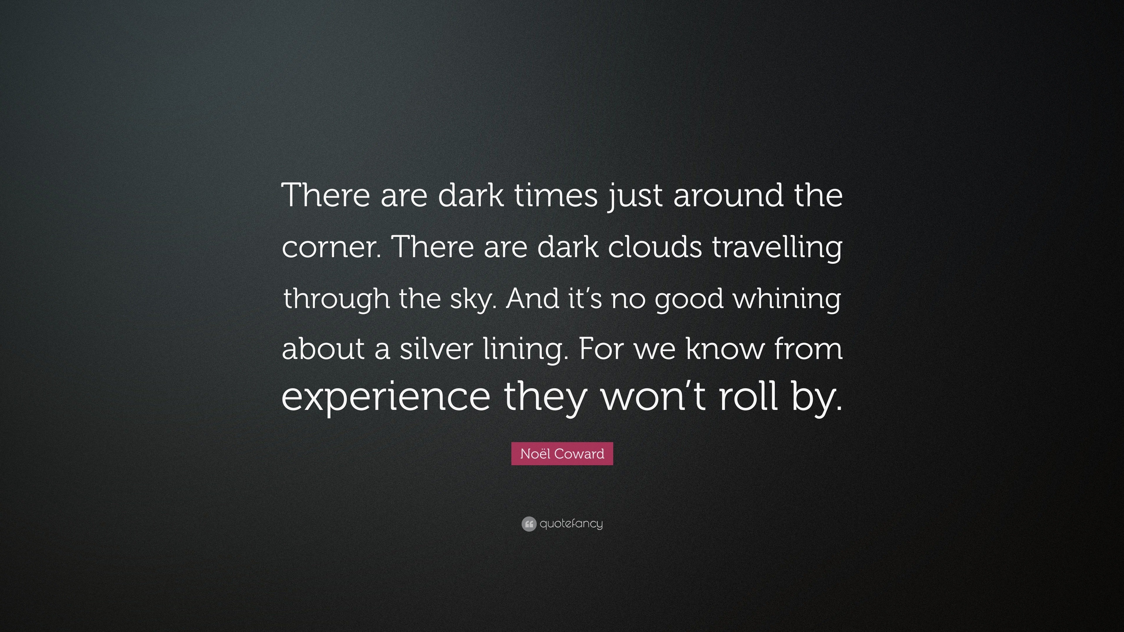 Noël Coward Quote: “There are dark times just around the corner. There ...