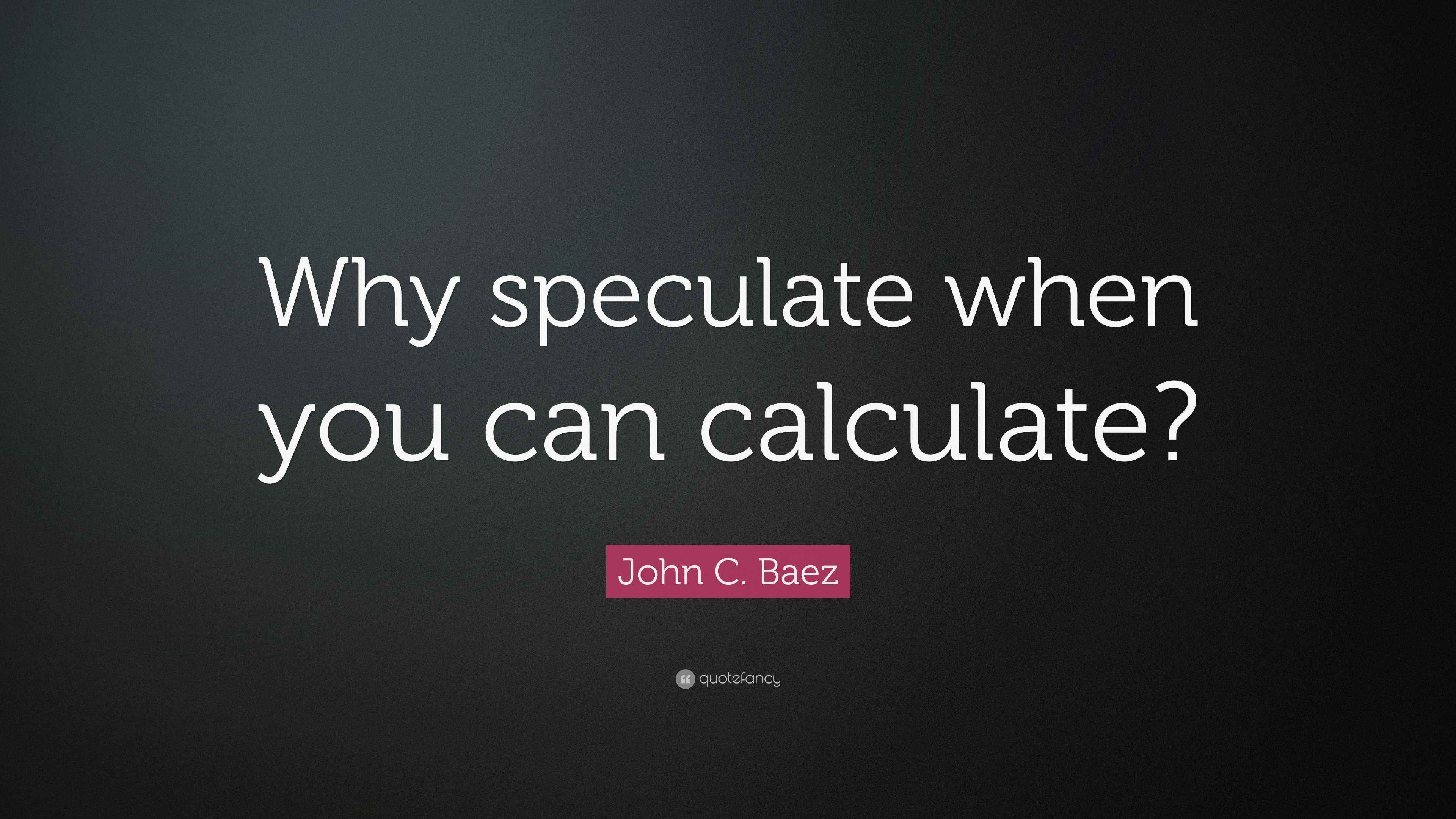 John C. Baez Quote “Why speculate when you can calculate?”