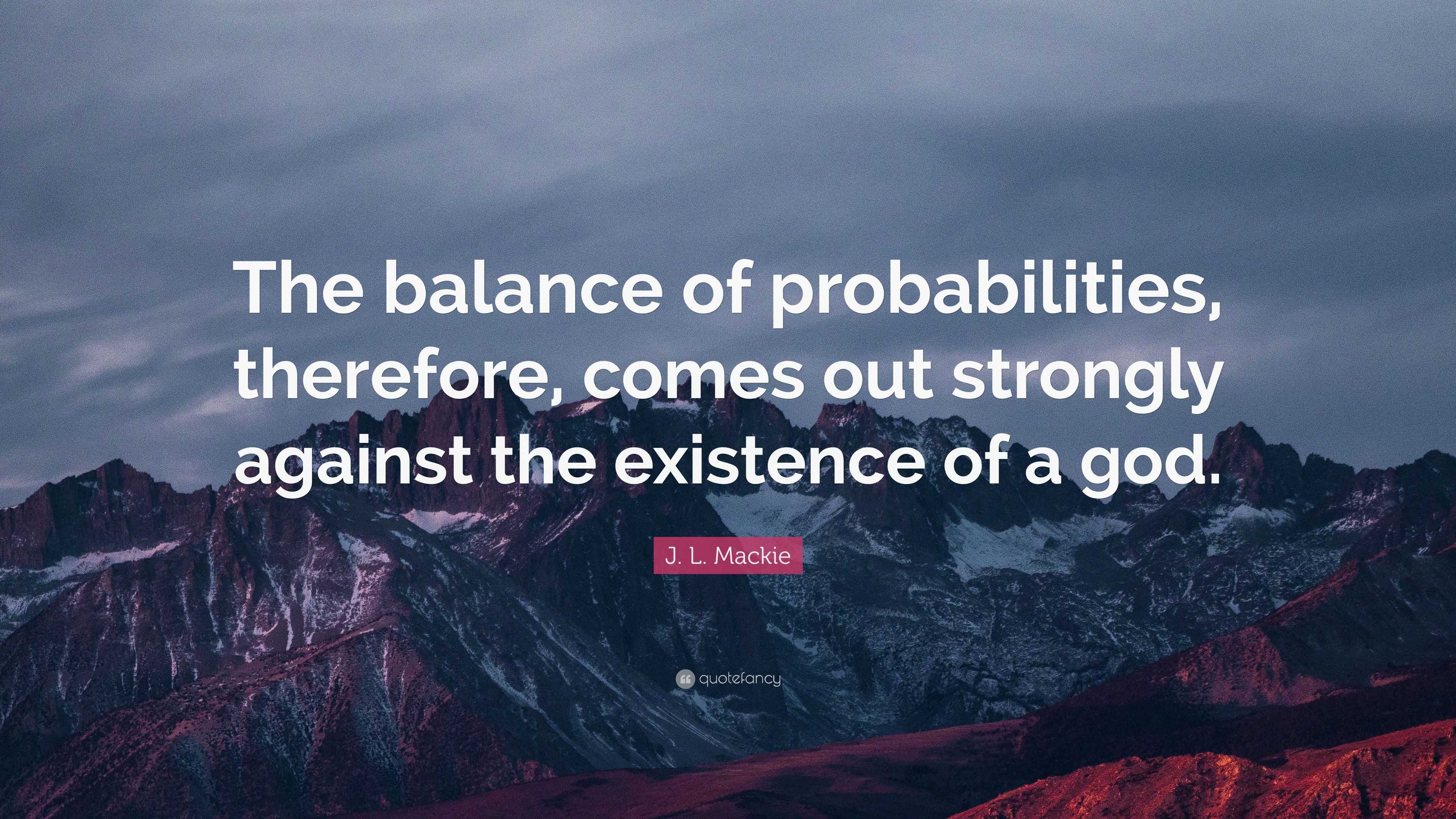 J. L. Mackie Quote: “The balance of probabilities, therefore, comes out ...