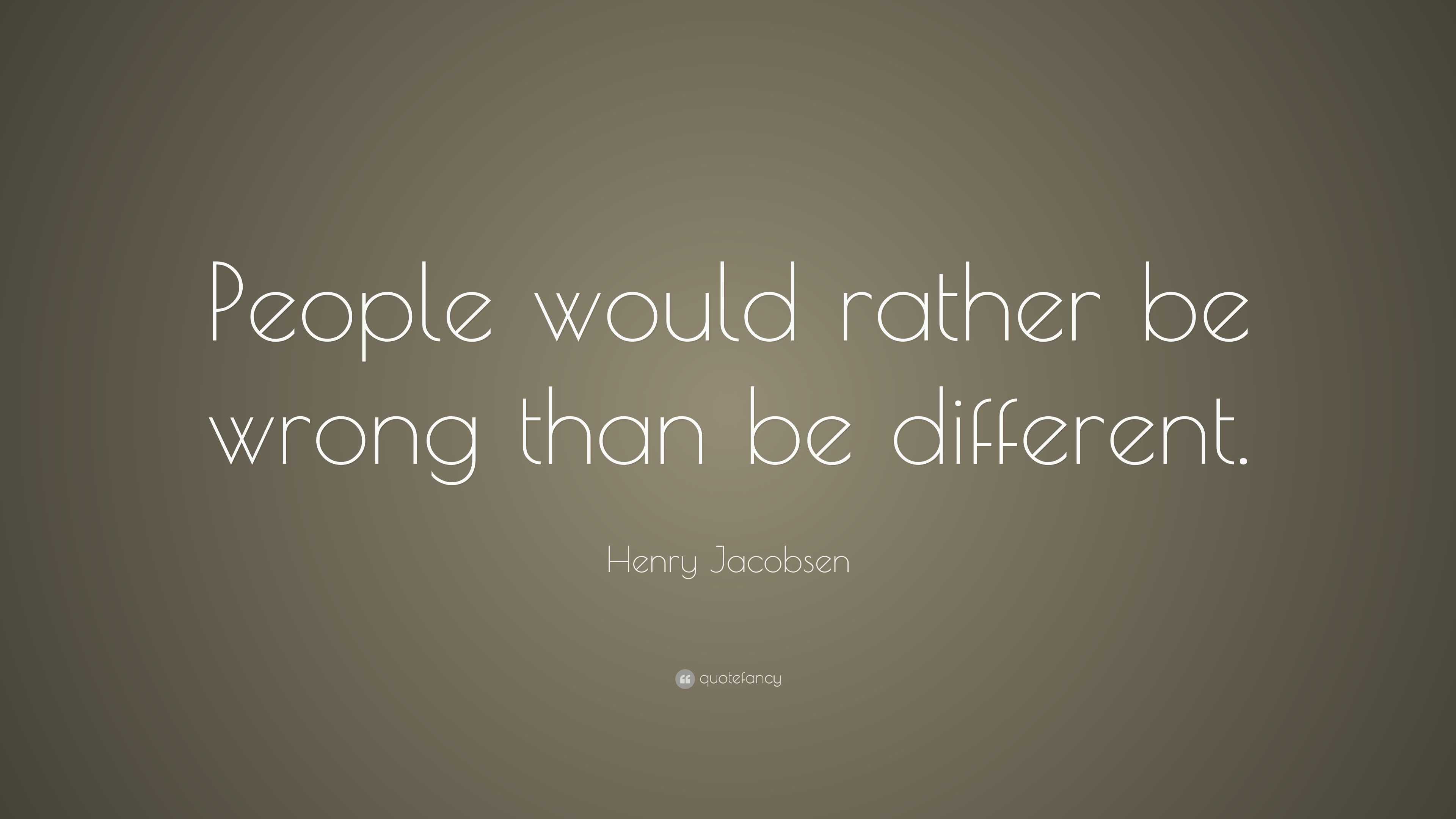 Henry Jacobsen Quote: “People would rather be wrong than be different.”