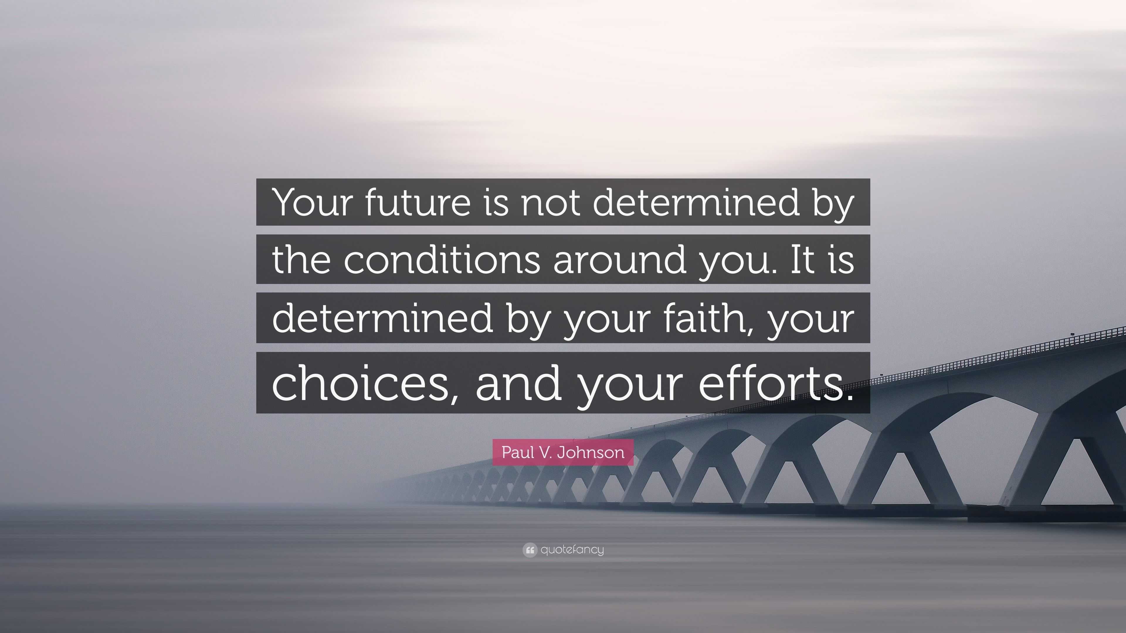 Paul V. Johnson Quote: “Your future is not determined by the conditions ...