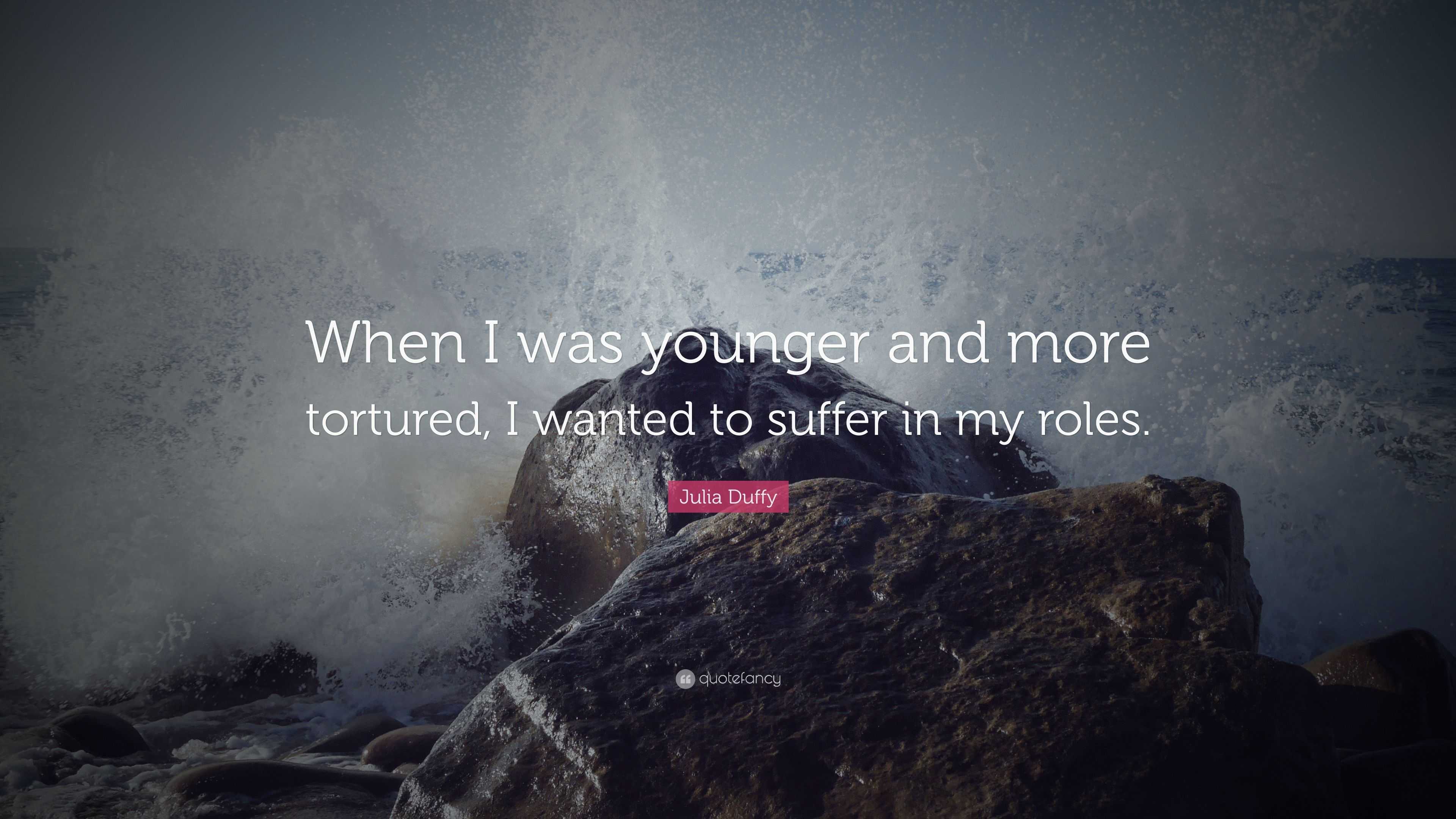 Julia Duffy Quote: “When I was younger and more tortured, I wanted to ...