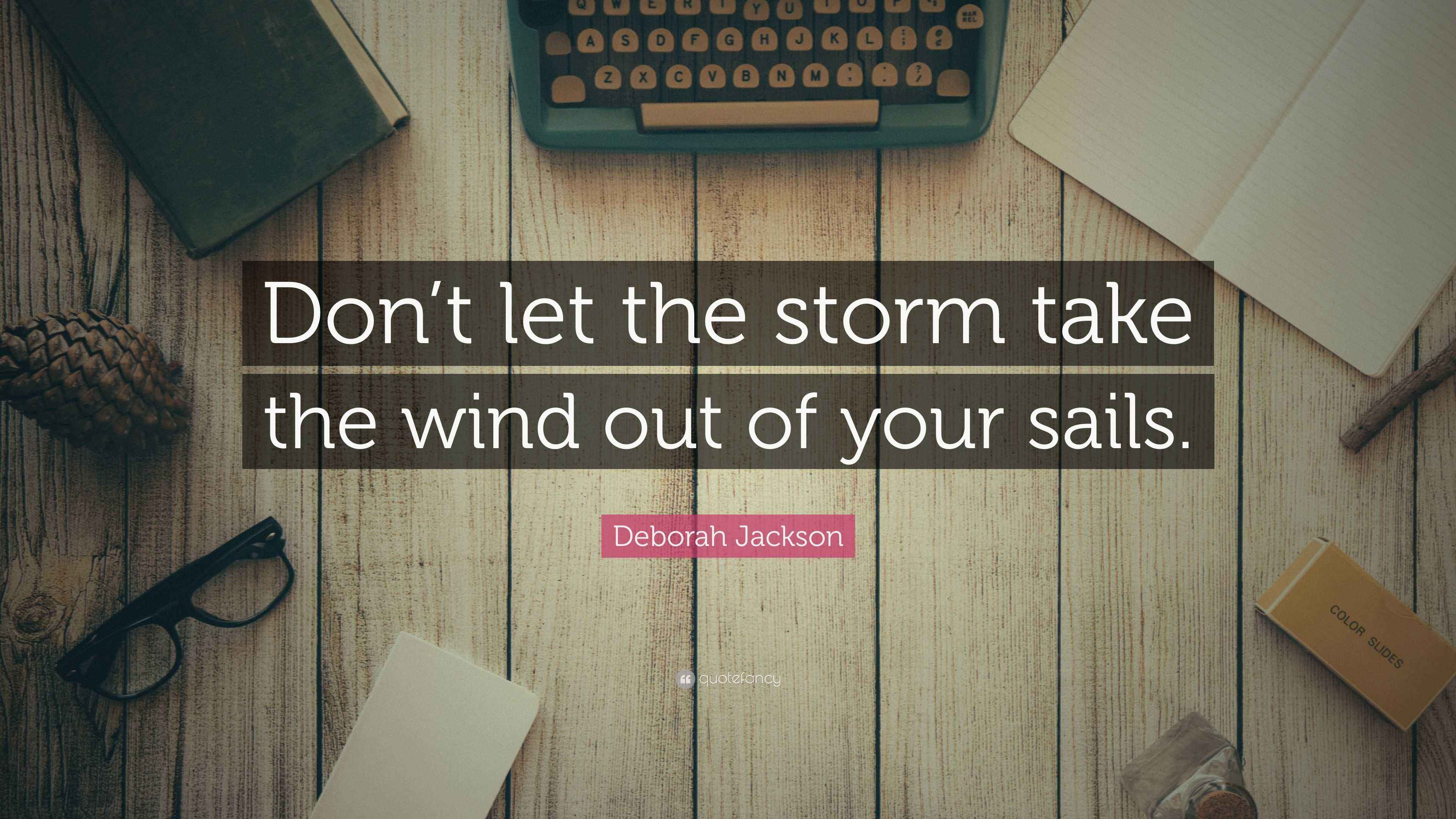 Deborah Jackson Quote “Don’t let the storm take the wind out of your