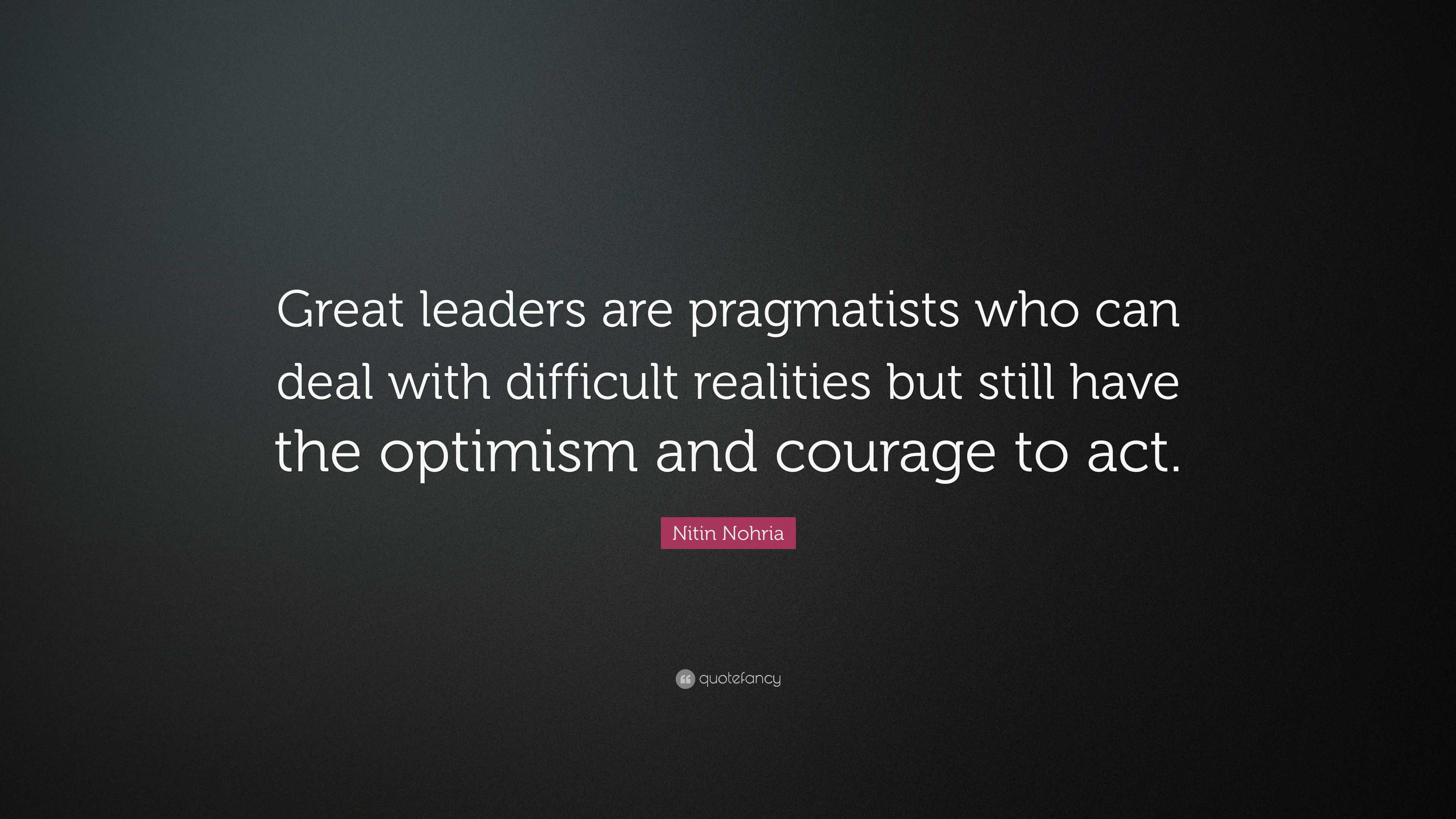 Nitin Nohria Quote: “Great Leaders Are Pragmatists Who Can Deal With ...