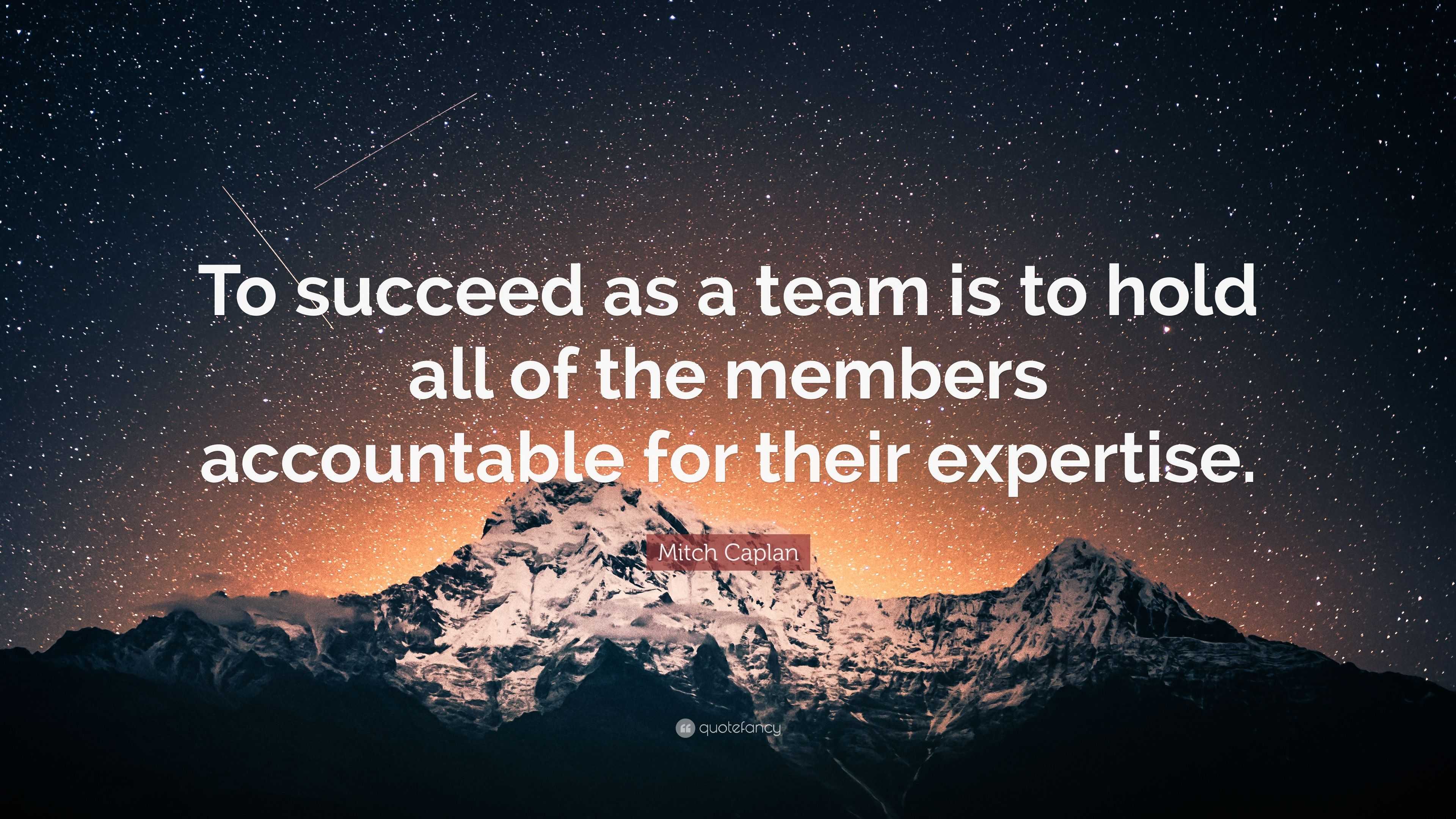 Mitch Caplan Quote: “To succeed as a team is to hold all of the members ...