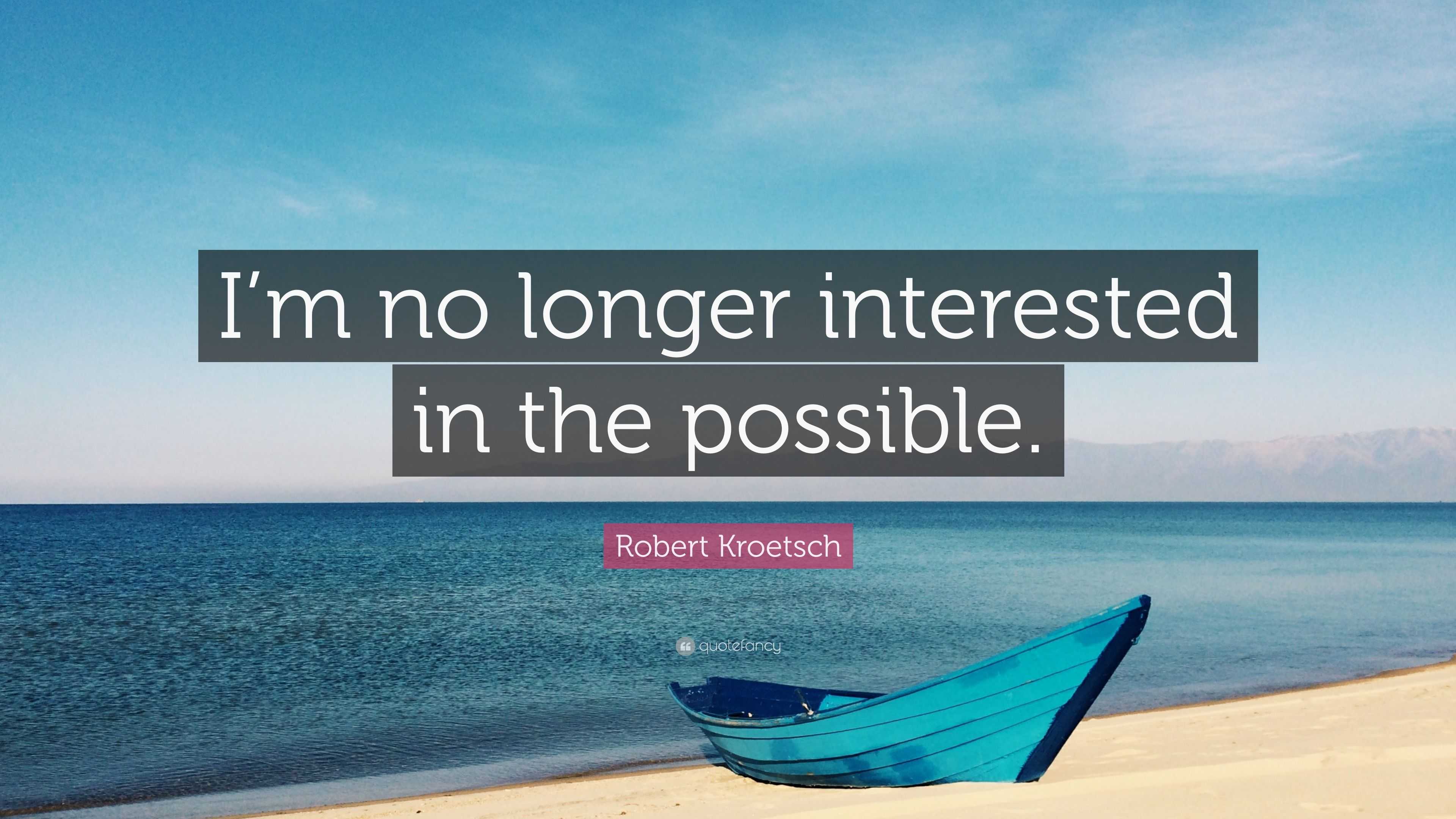 Robert Kroetsch Quote I m No Longer Interested In The Possible 