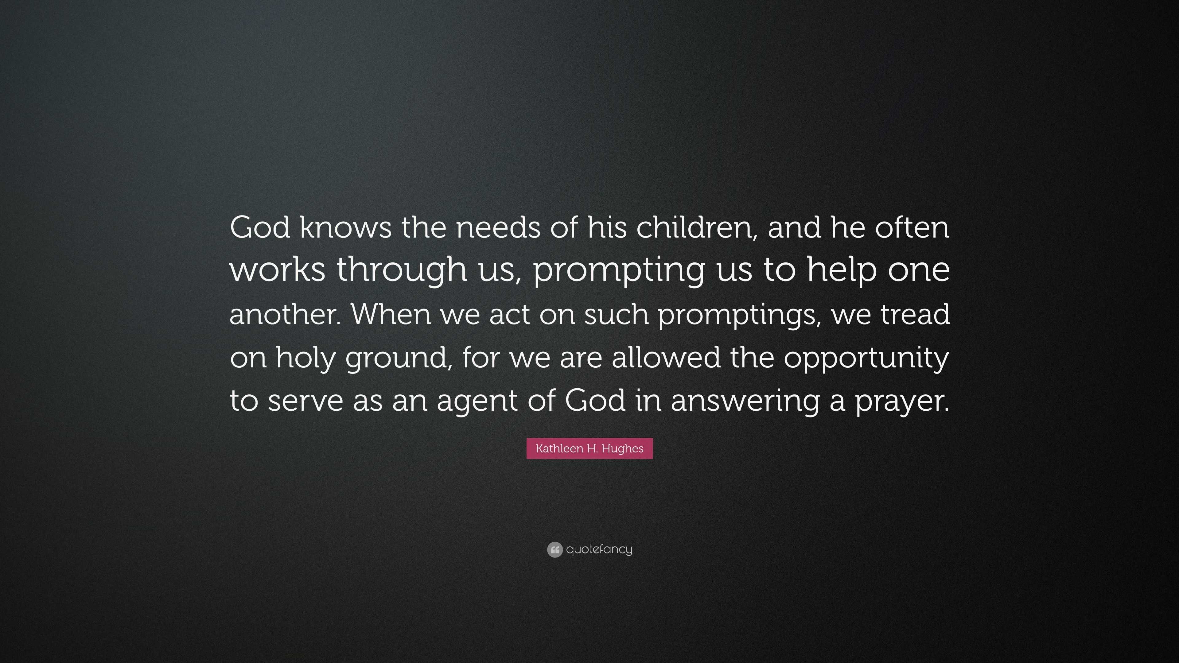 Kathleen H. Hughes Quote: “God knows the needs of his children, and he ...