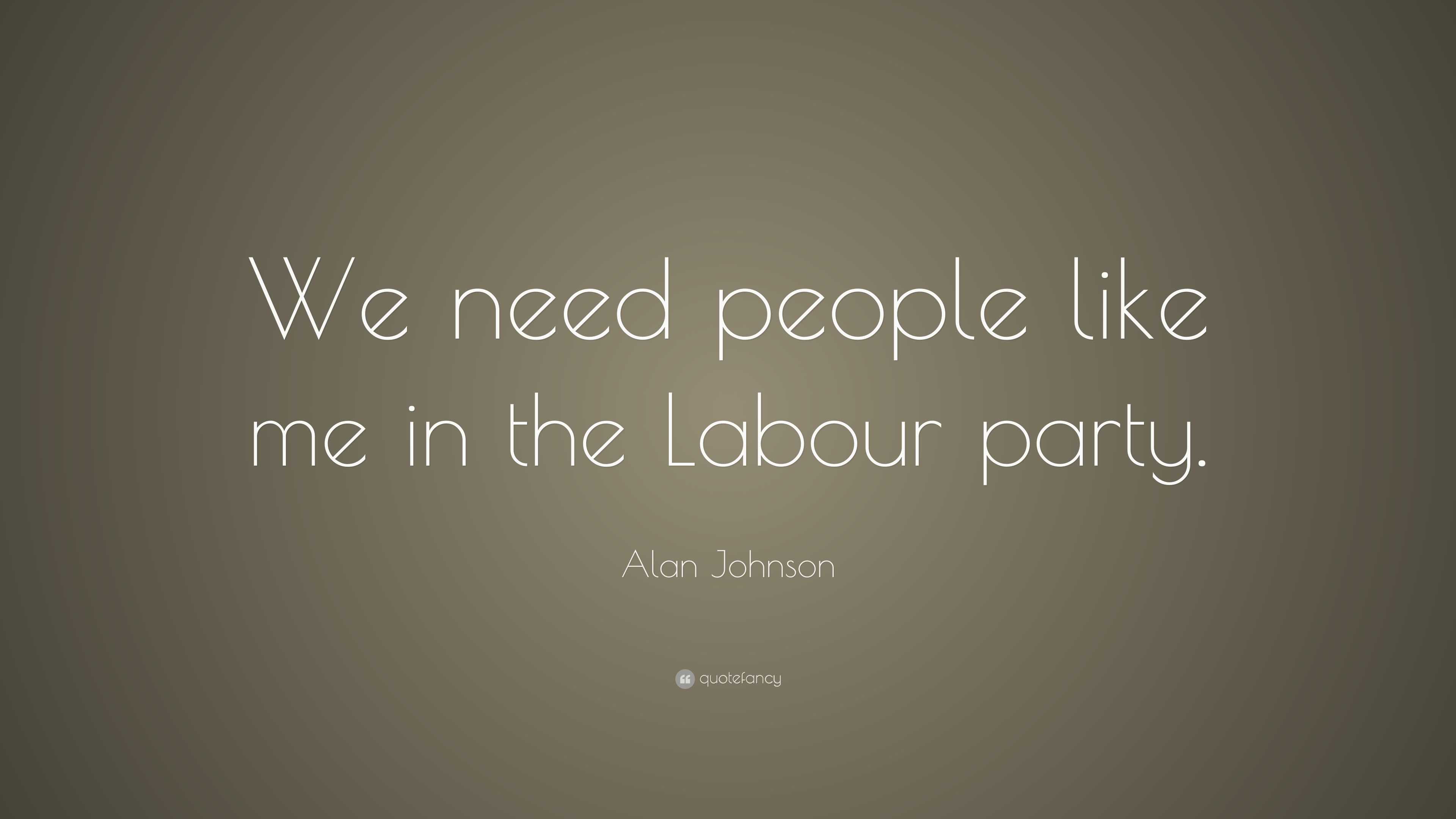 Alan Johnson Quote: “We Need People Like Me In The Labour Party.”