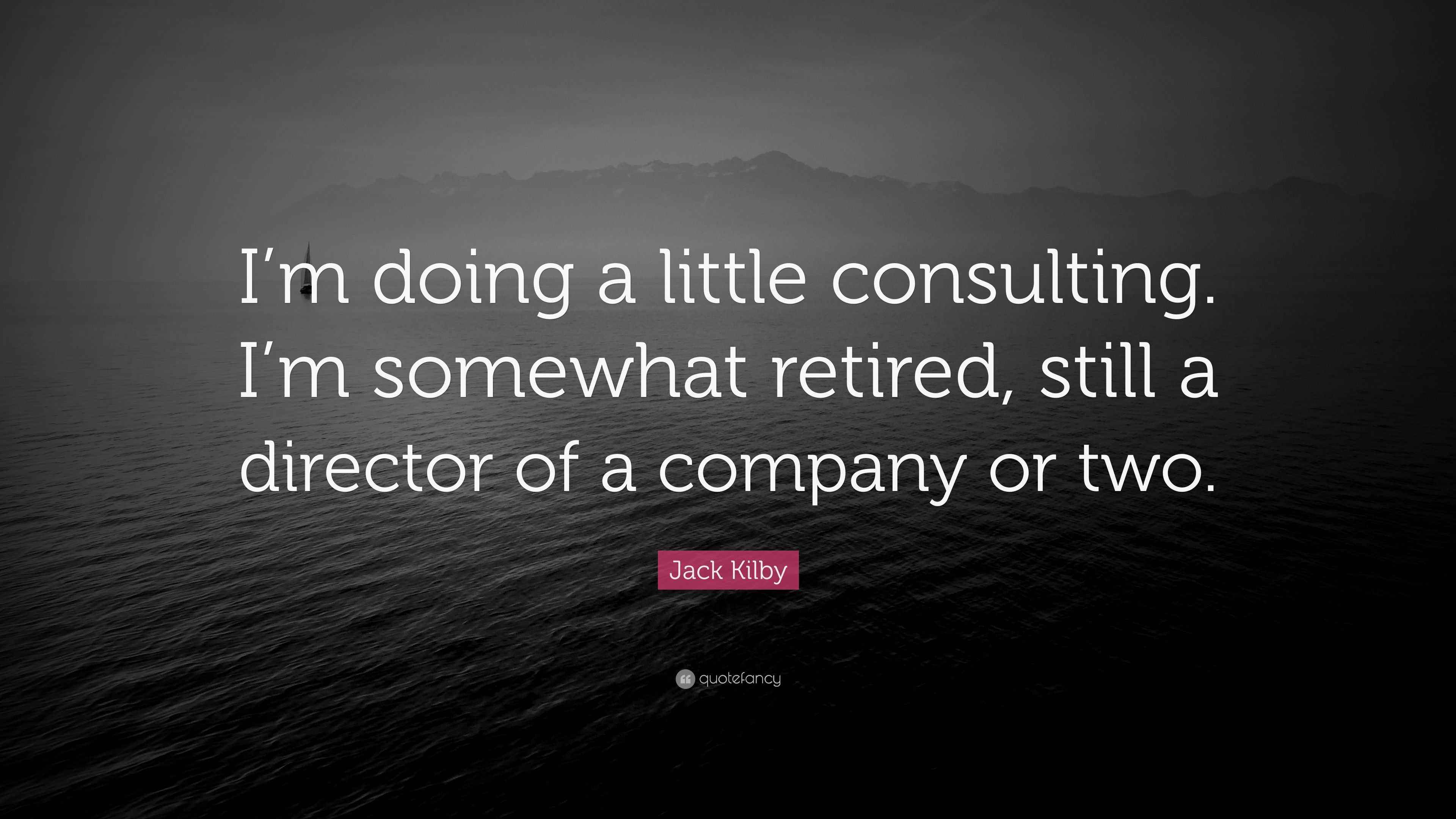 Jack Kilby Quote “I’m doing a little consulting. I’m somewhat retired