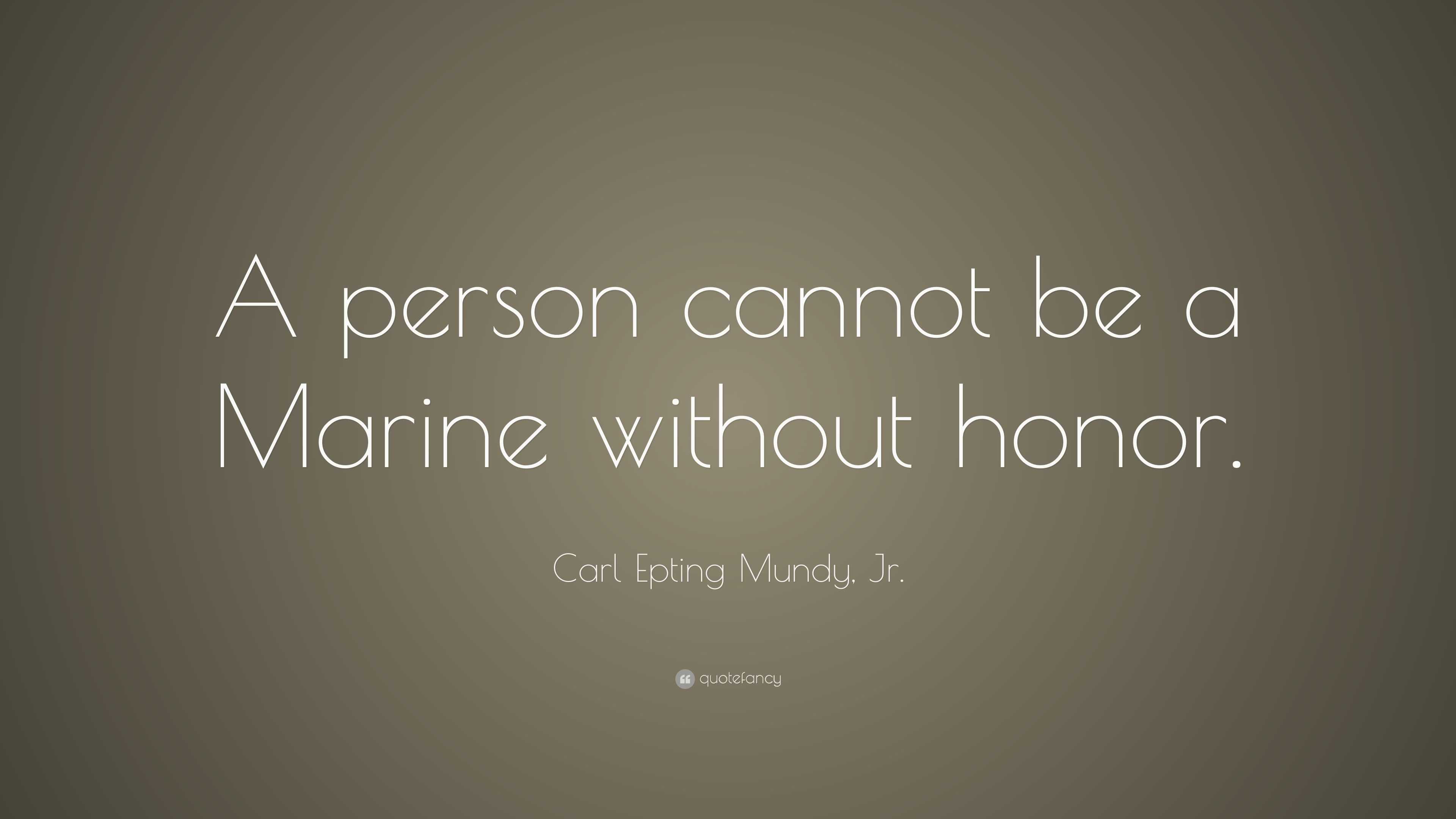 Carl Epting Mundy, Jr. Quote: “A person cannot be a Marine without honor.”