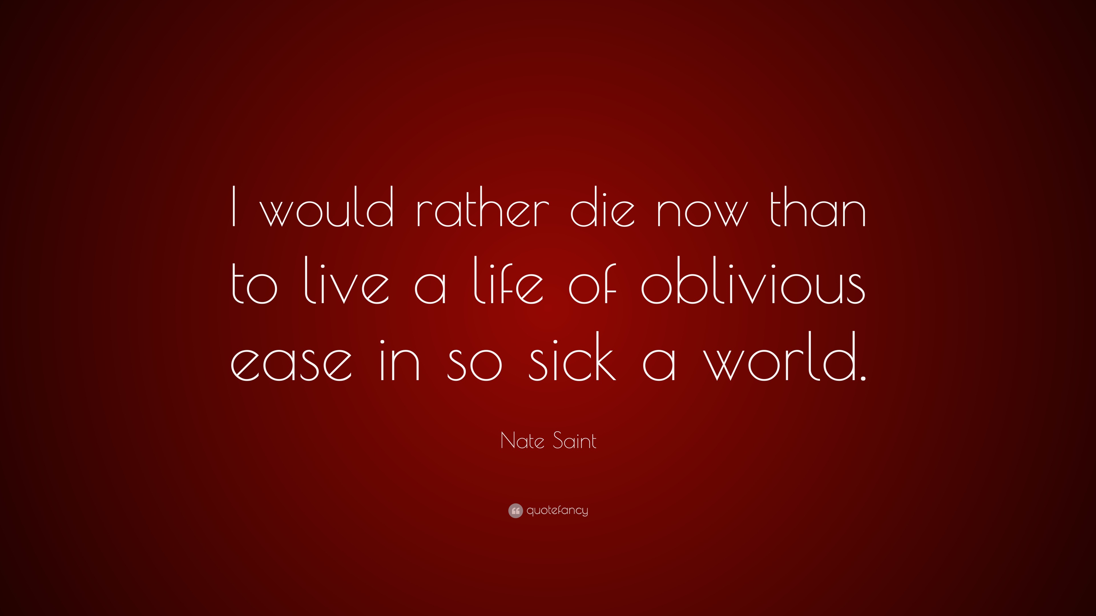 Nate Saint Quote: “I would rather die now than to live a life of oblivious  ease