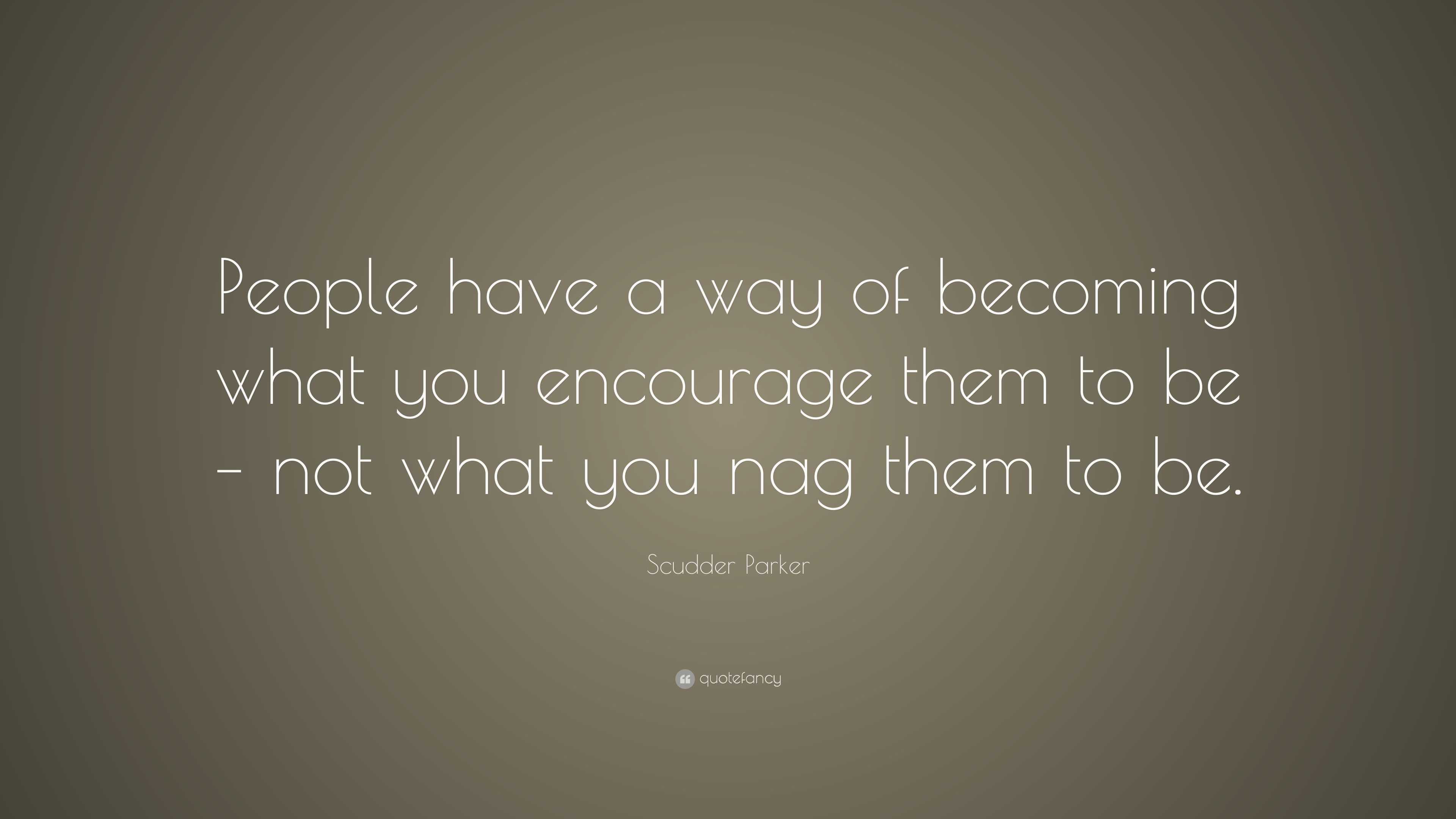 Scudder Parker Quote: “People have a way of becoming what you encourage ...