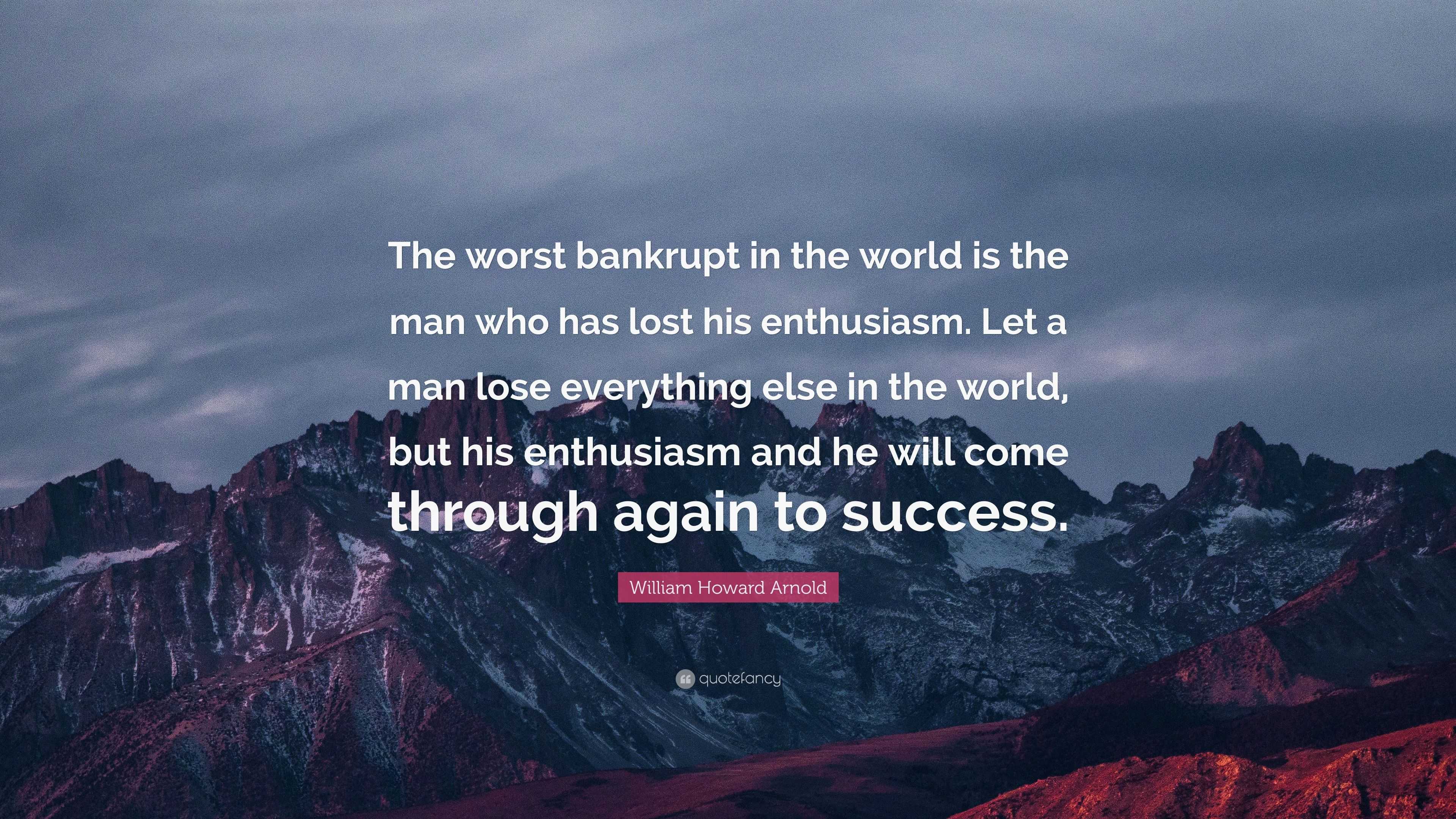 William Howard Arnold Quote: “The worst bankrupt in the world is the ...