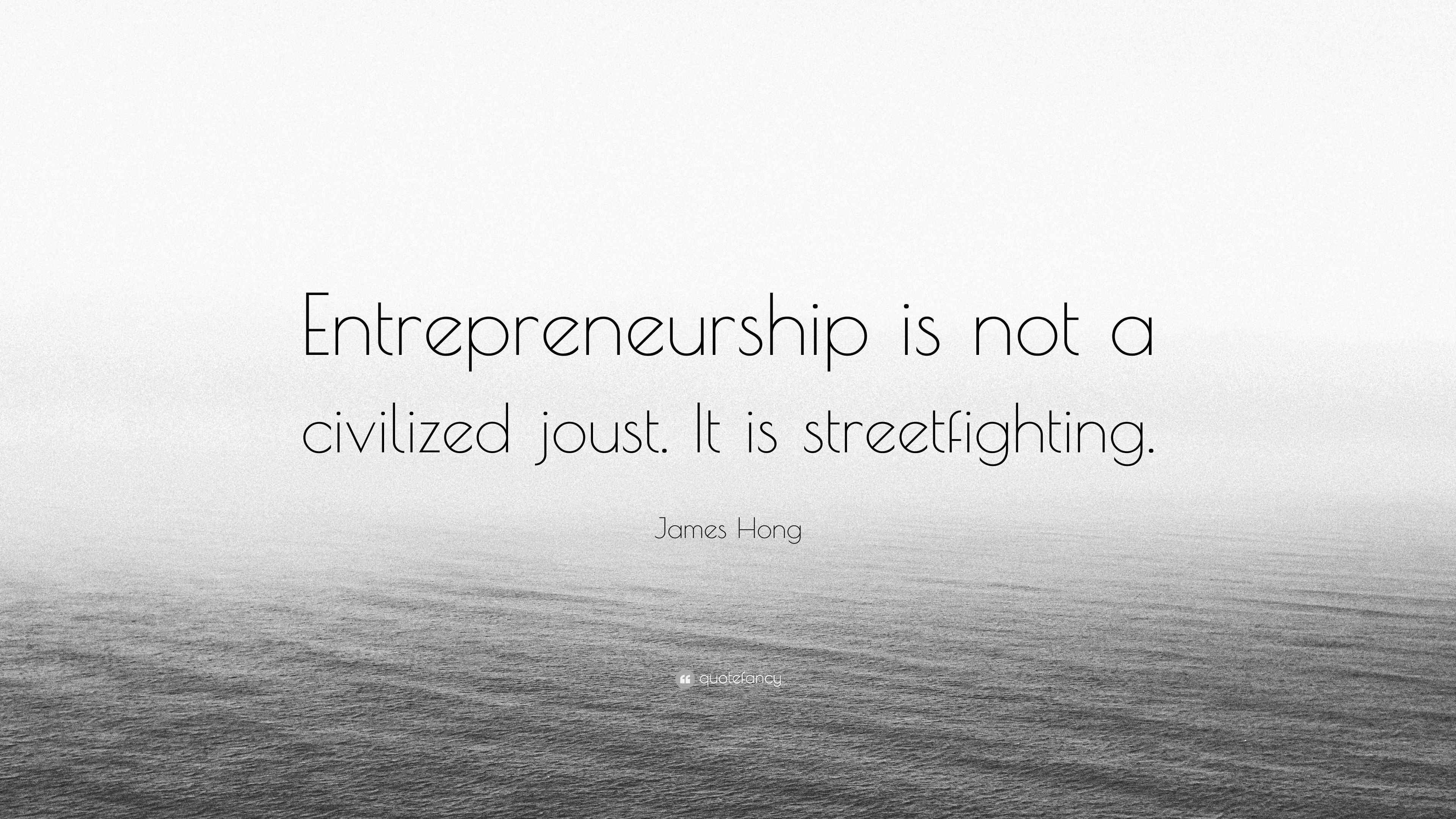 James Hong Quote “Entrepreneurship is not a civilized joust. It is streetfighting.”