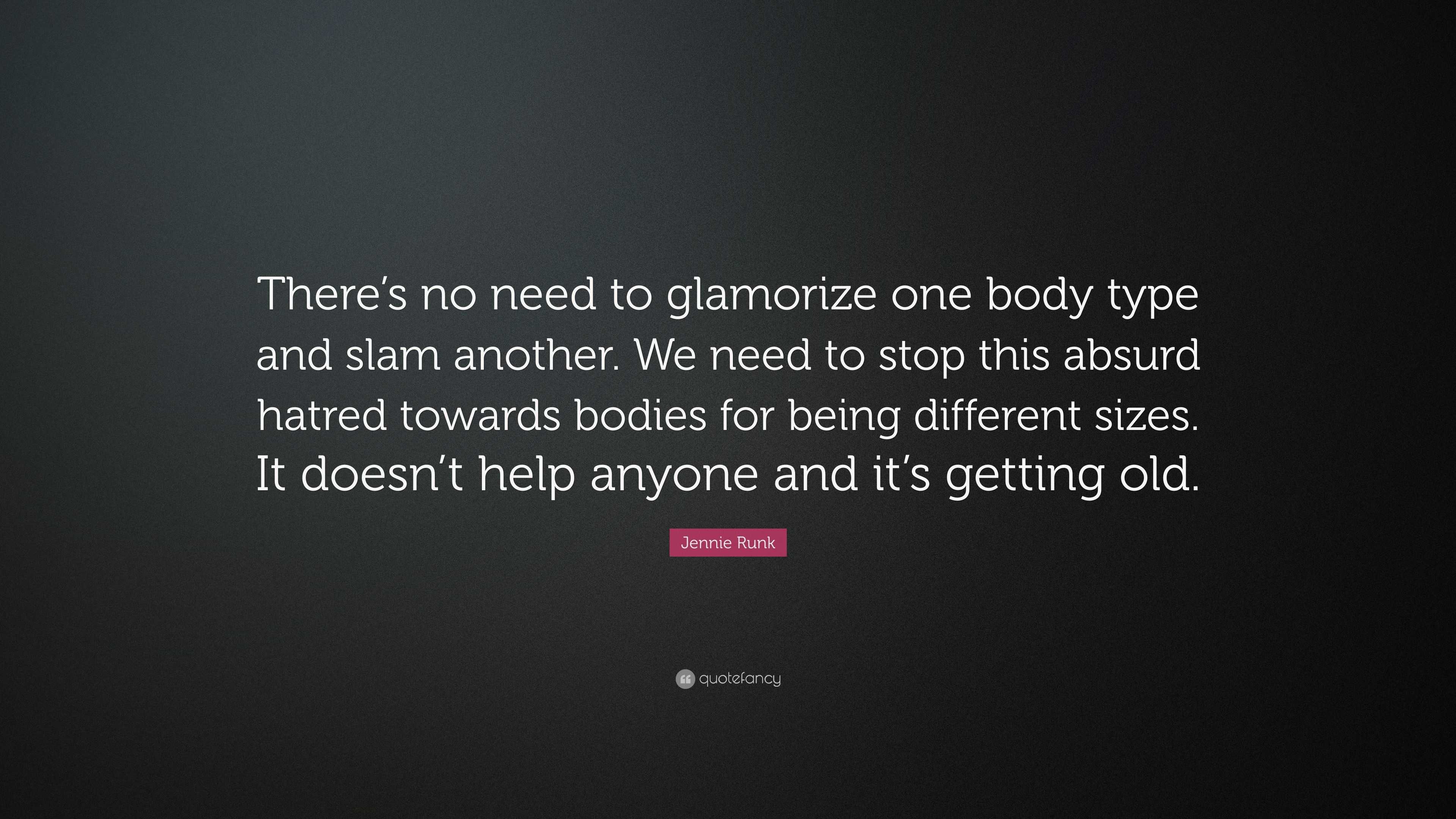 Jennie Runk Quote: “There's no need to glamorize one body type and slam  another. We need to stop this absurd hatred towards bodies for being”