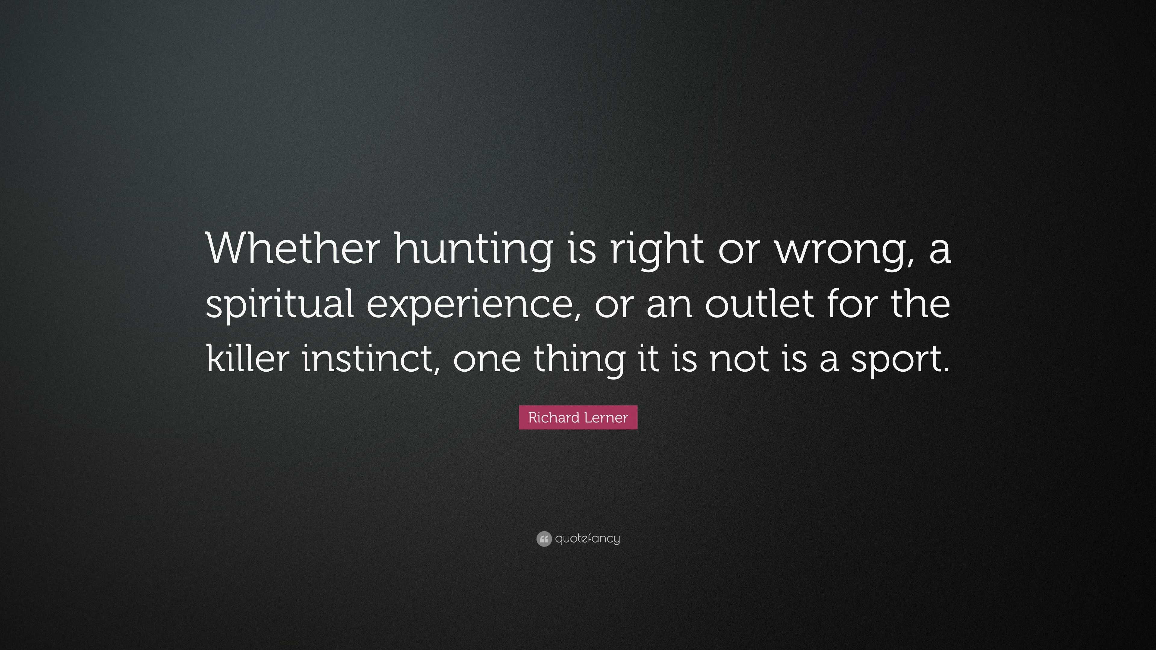 Richard Lerner Quote: “whether Hunting Is Right Or Wrong, A Spiritual 